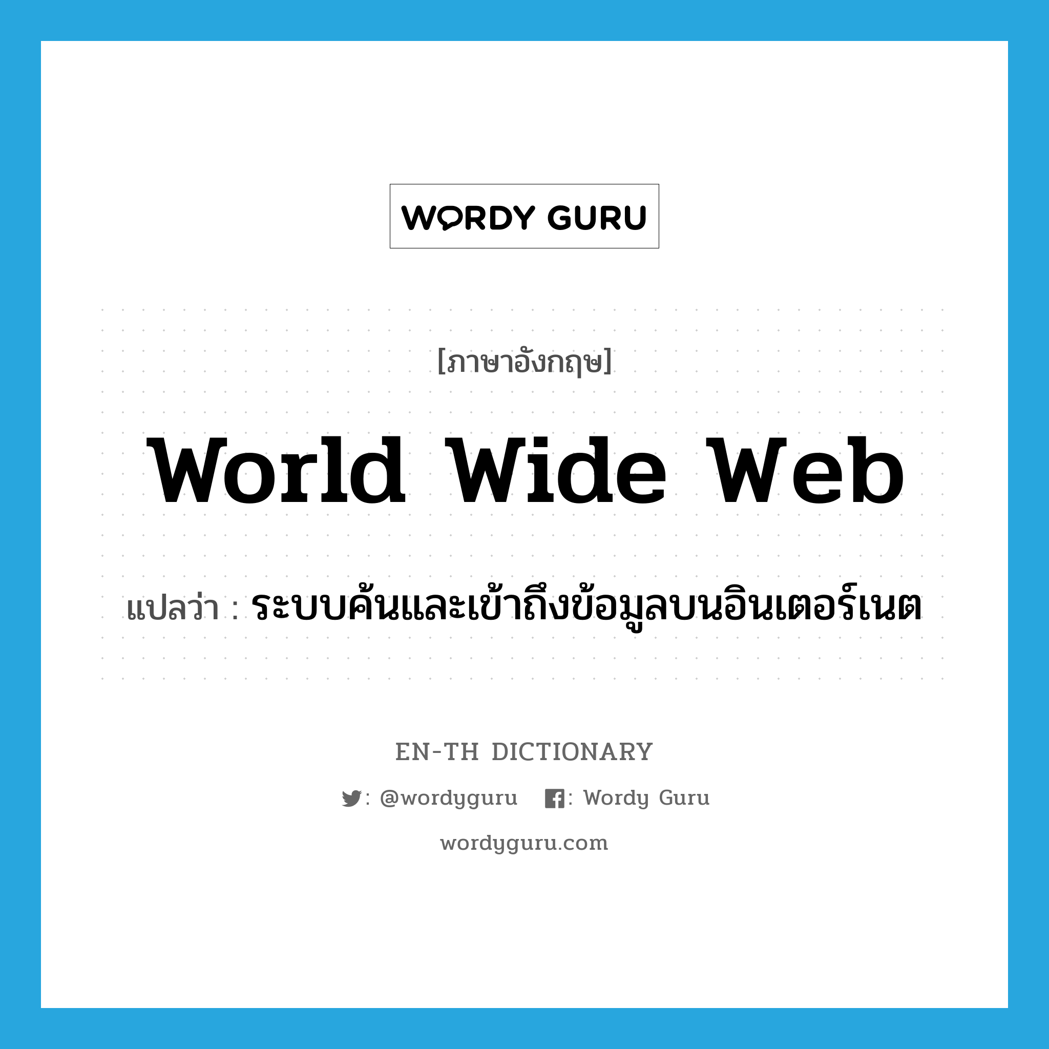 World Wide Web แปลว่า?, คำศัพท์ภาษาอังกฤษ World Wide Web แปลว่า ระบบค้นและเข้าถึงข้อมูลบนอินเตอร์เนต ประเภท N หมวด N