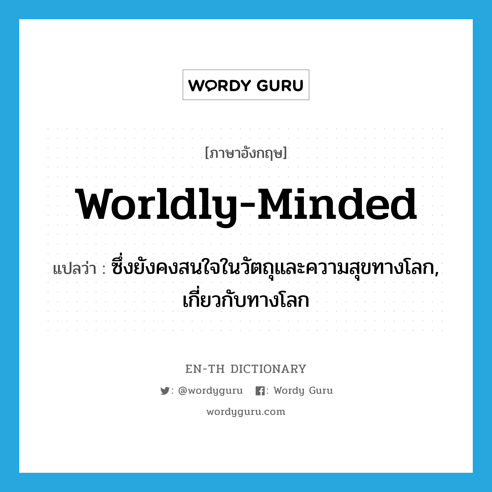 worldly-minded แปลว่า?, คำศัพท์ภาษาอังกฤษ worldly-minded แปลว่า ซึ่งยังคงสนใจในวัตถุและความสุขทางโลก, เกี่ยวกับทางโลก ประเภท ADJ หมวด ADJ
