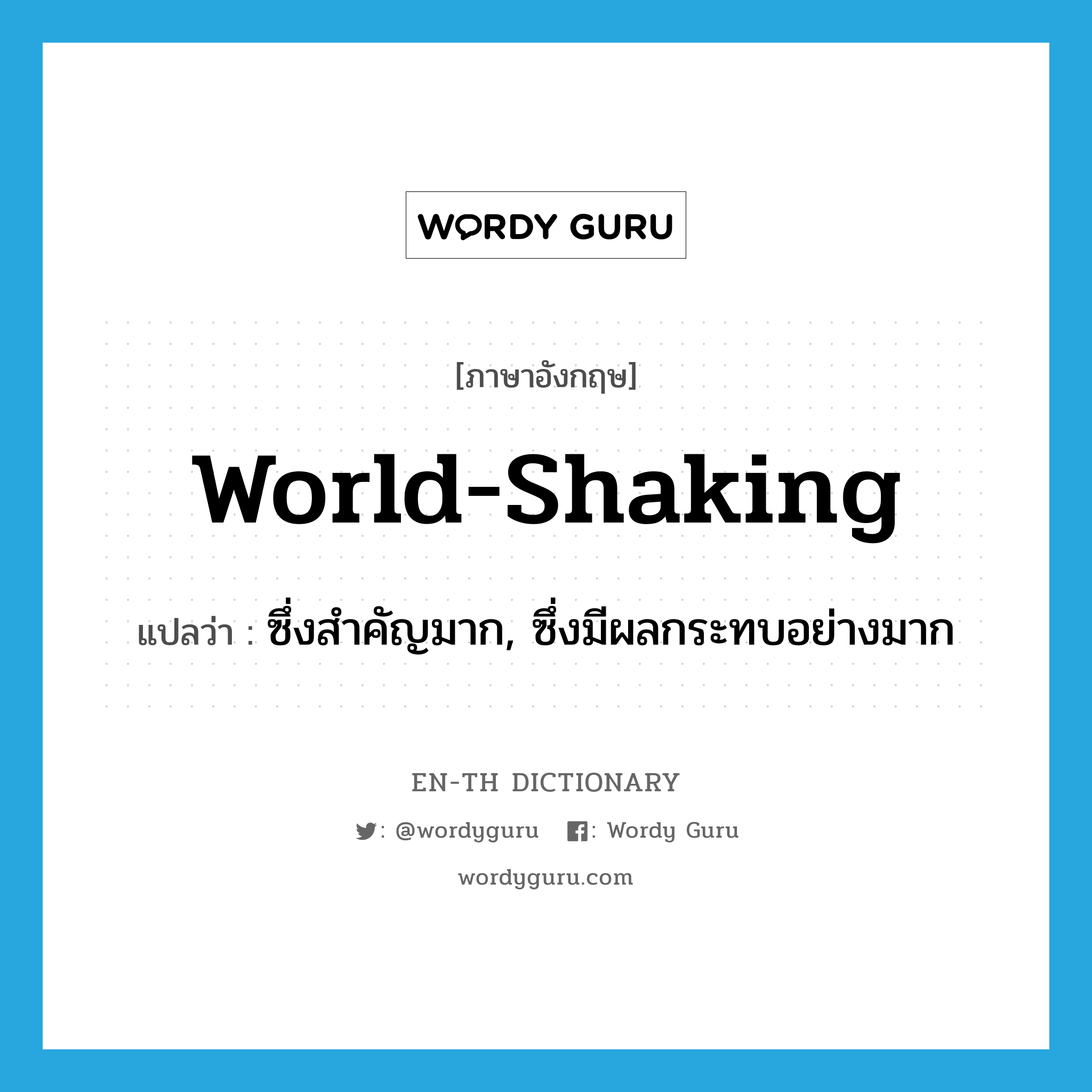world-shaking แปลว่า?, คำศัพท์ภาษาอังกฤษ world-shaking แปลว่า ซึ่งสำคัญมาก, ซึ่งมีผลกระทบอย่างมาก ประเภท ADJ หมวด ADJ