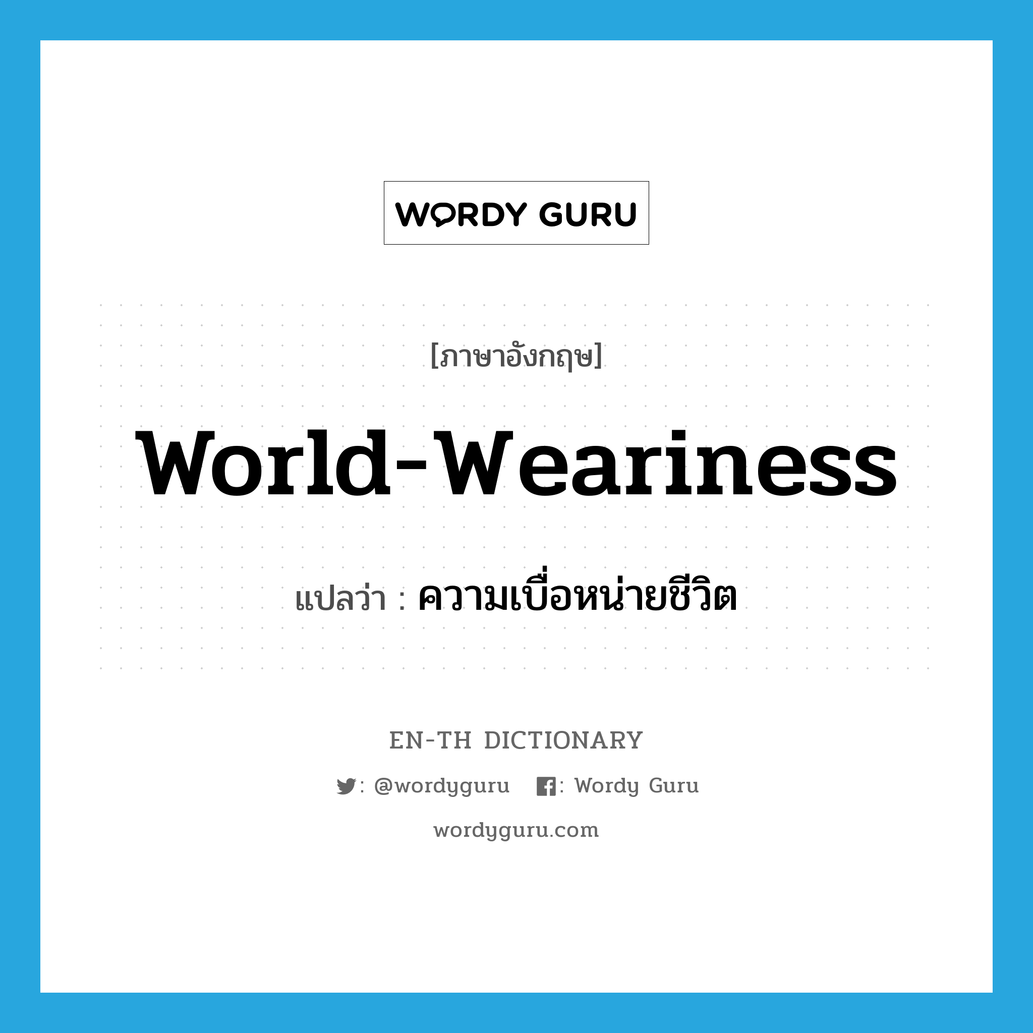 world-weariness แปลว่า?, คำศัพท์ภาษาอังกฤษ world-weariness แปลว่า ความเบื่อหน่ายชีวิต ประเภท N หมวด N