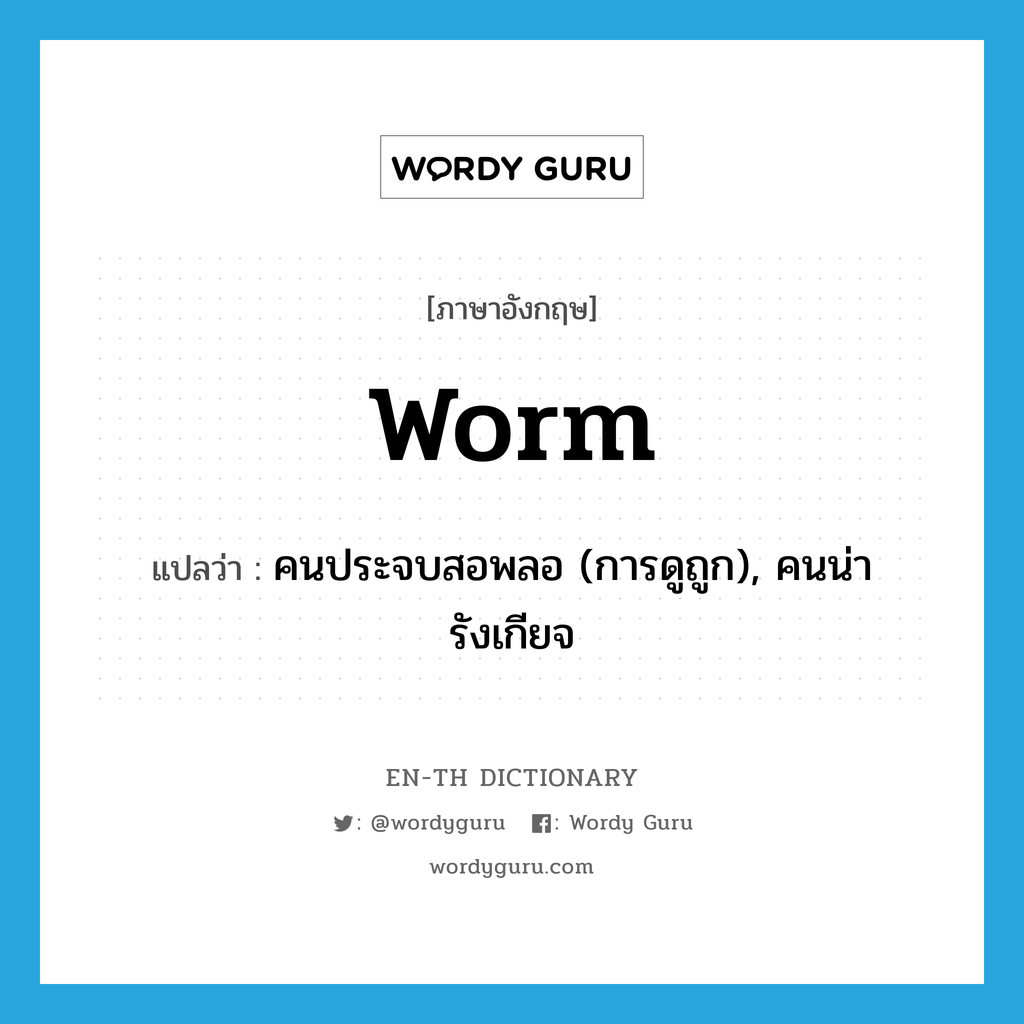 worm แปลว่า?, คำศัพท์ภาษาอังกฤษ worm แปลว่า คนประจบสอพลอ (การดูถูก), คนน่ารังเกียจ ประเภท N หมวด N