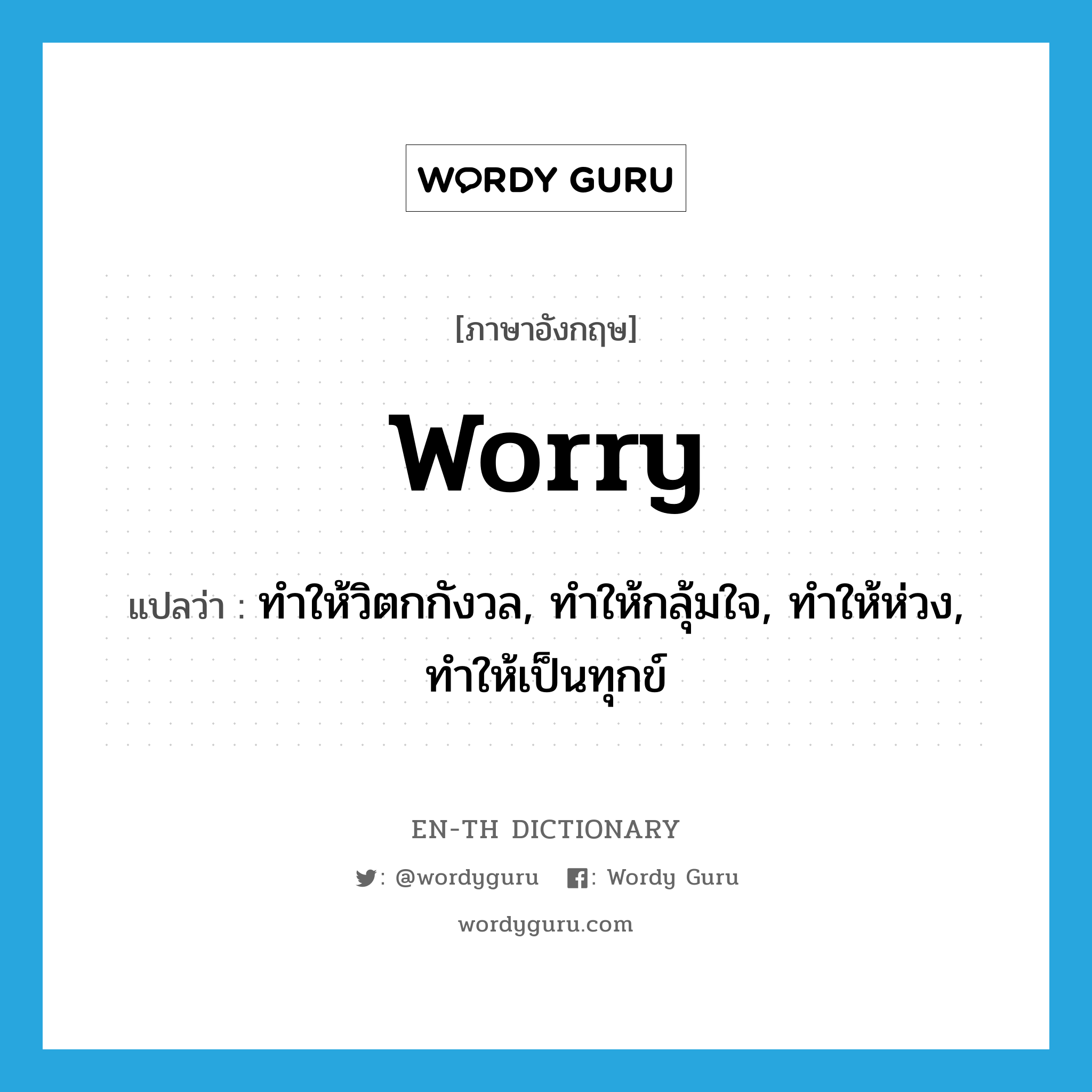 worry แปลว่า?, คำศัพท์ภาษาอังกฤษ worry แปลว่า ทำให้วิตกกังวล, ทำให้กลุ้มใจ, ทำให้ห่วง, ทำให้เป็นทุกข์ ประเภท VT หมวด VT