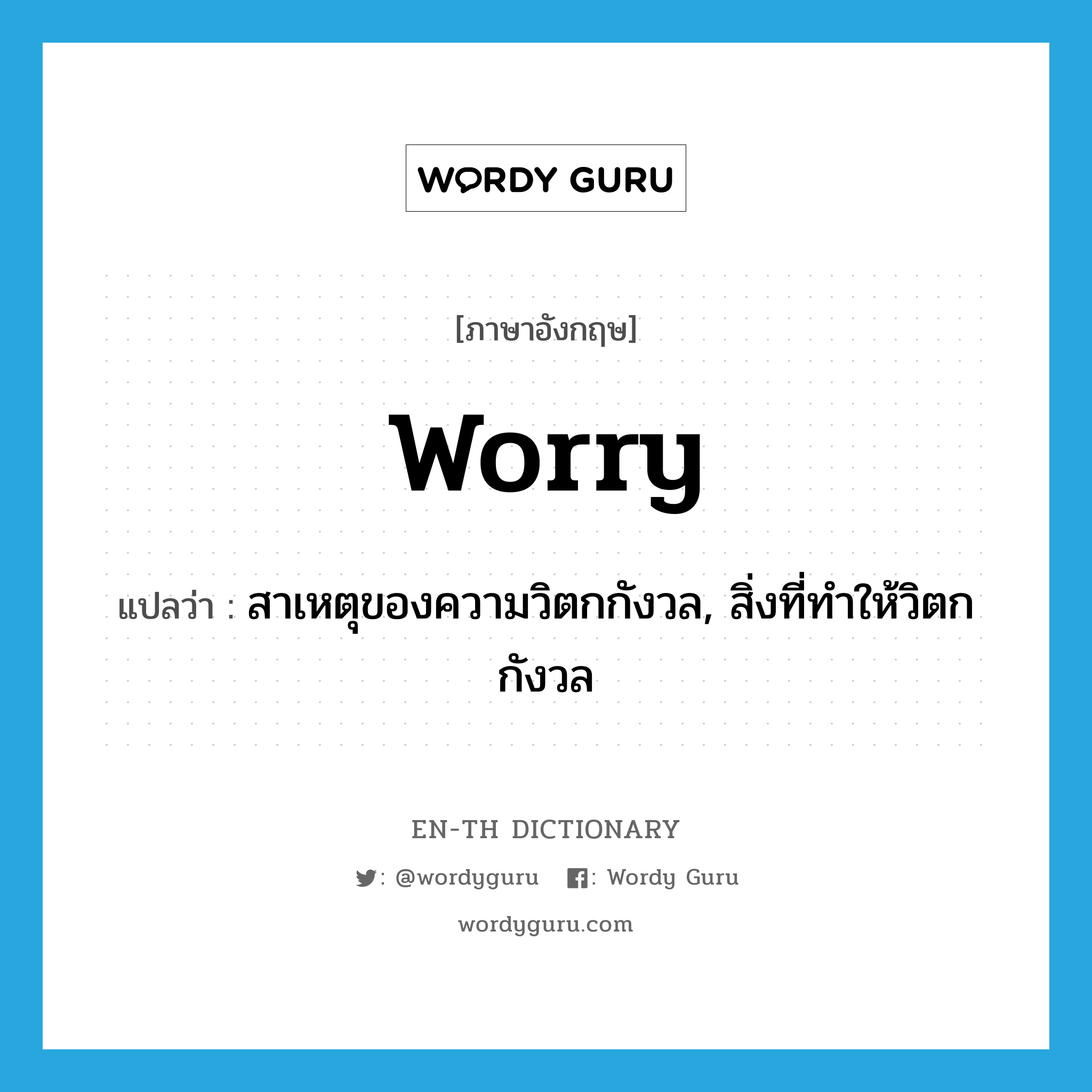 สาเหตุของความวิตกกังวล, สิ่งที่ทำให้วิตกกังวล ภาษาอังกฤษ?, คำศัพท์ภาษาอังกฤษ สาเหตุของความวิตกกังวล, สิ่งที่ทำให้วิตกกังวล แปลว่า worry ประเภท N หมวด N