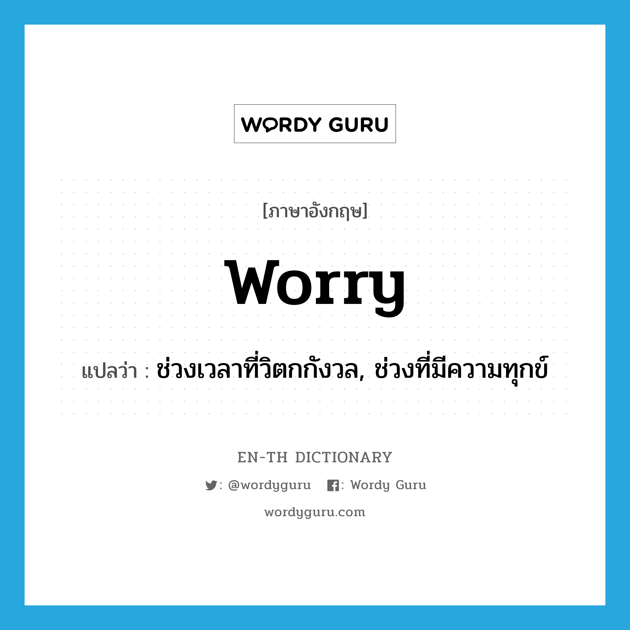 ช่วงเวลาที่วิตกกังวล, ช่วงที่มีความทุกข์ ภาษาอังกฤษ?, คำศัพท์ภาษาอังกฤษ ช่วงเวลาที่วิตกกังวล, ช่วงที่มีความทุกข์ แปลว่า worry ประเภท N หมวด N