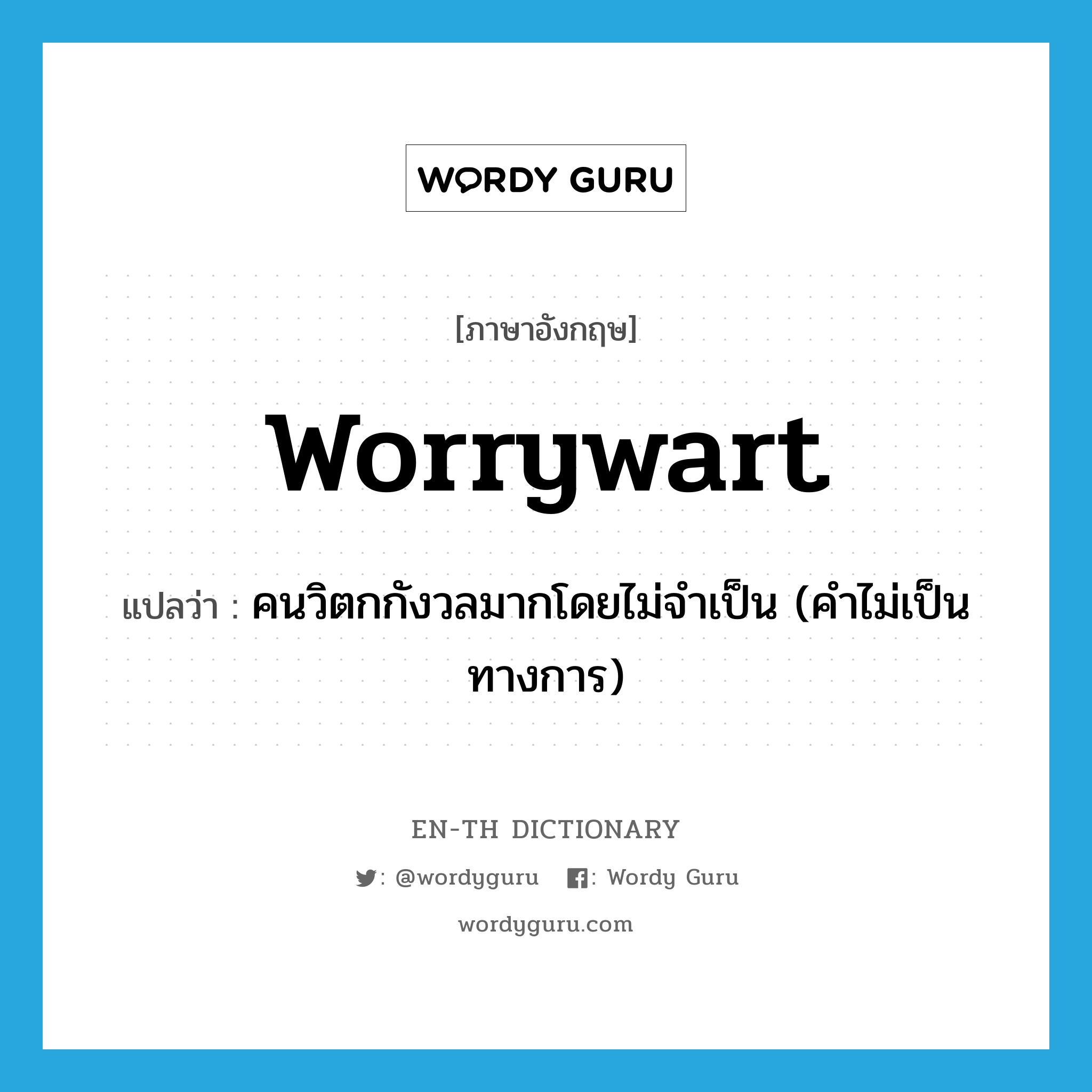 worrywart แปลว่า?, คำศัพท์ภาษาอังกฤษ worrywart แปลว่า คนวิตกกังวลมากโดยไม่จำเป็น (คำไม่เป็นทางการ) ประเภท N หมวด N
