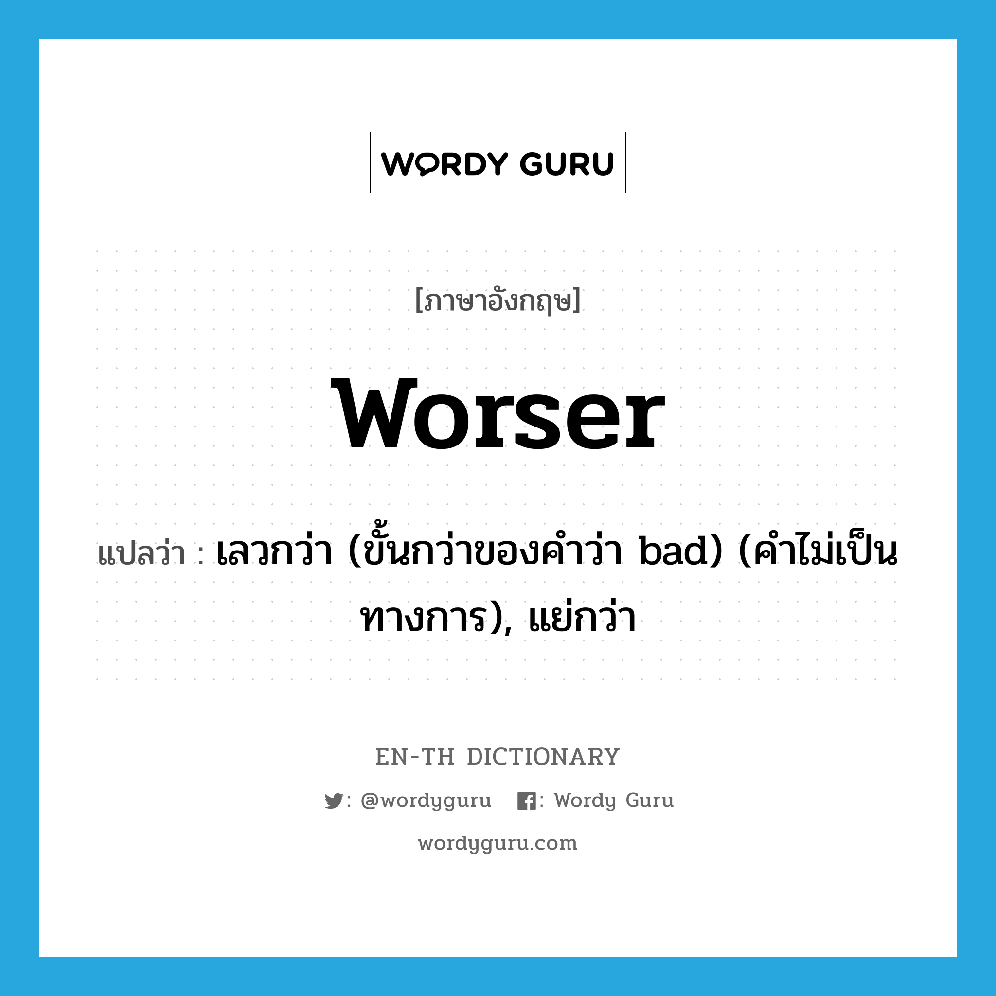worser แปลว่า?, คำศัพท์ภาษาอังกฤษ worser แปลว่า เลวกว่า (ขั้นกว่าของคำว่า bad) (คำไม่เป็นทางการ), แย่กว่า ประเภท ADJ หมวด ADJ