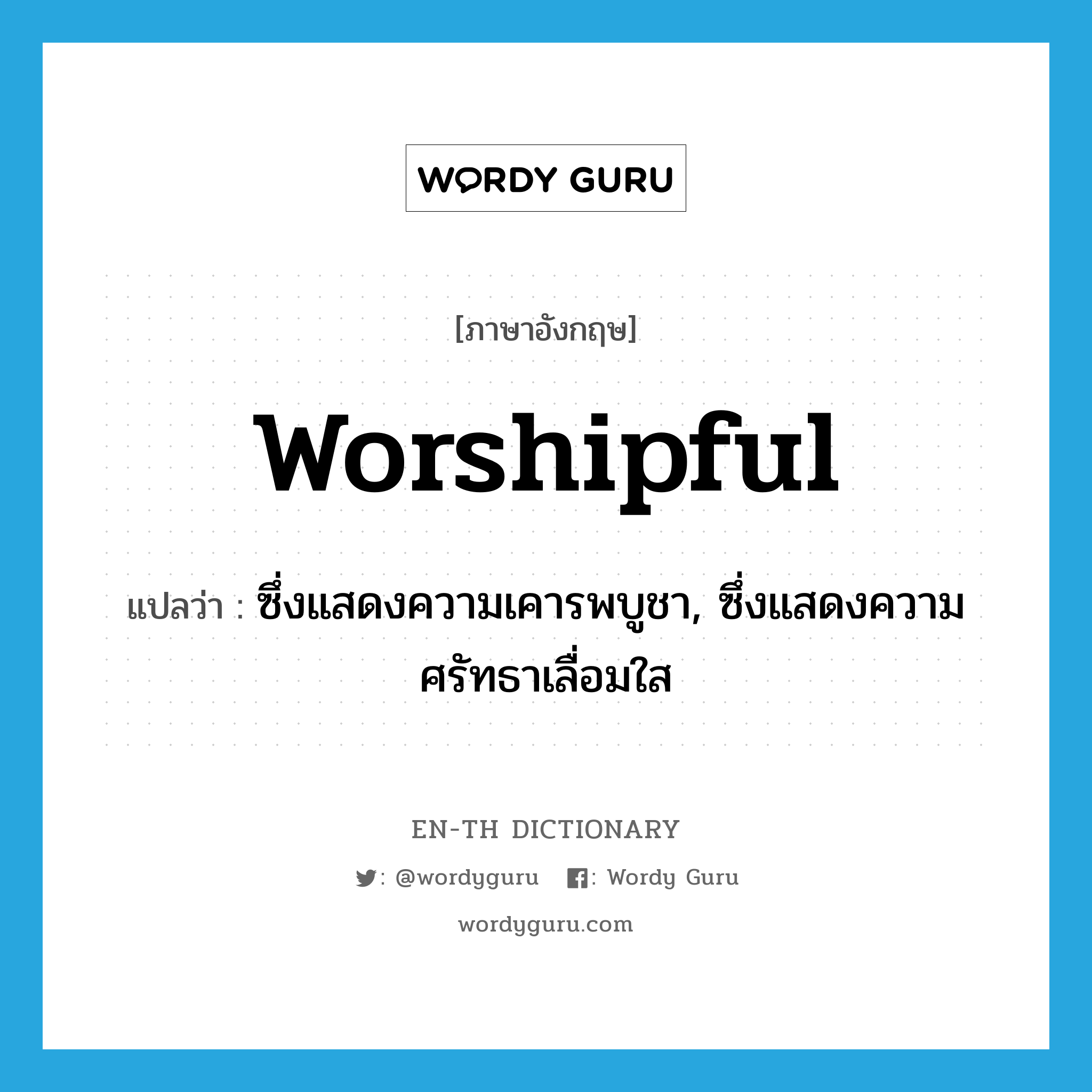 worshipful แปลว่า?, คำศัพท์ภาษาอังกฤษ worshipful แปลว่า ซึ่งแสดงความเคารพบูชา, ซึ่งแสดงความศรัทธาเลื่อมใส ประเภท ADJ หมวด ADJ