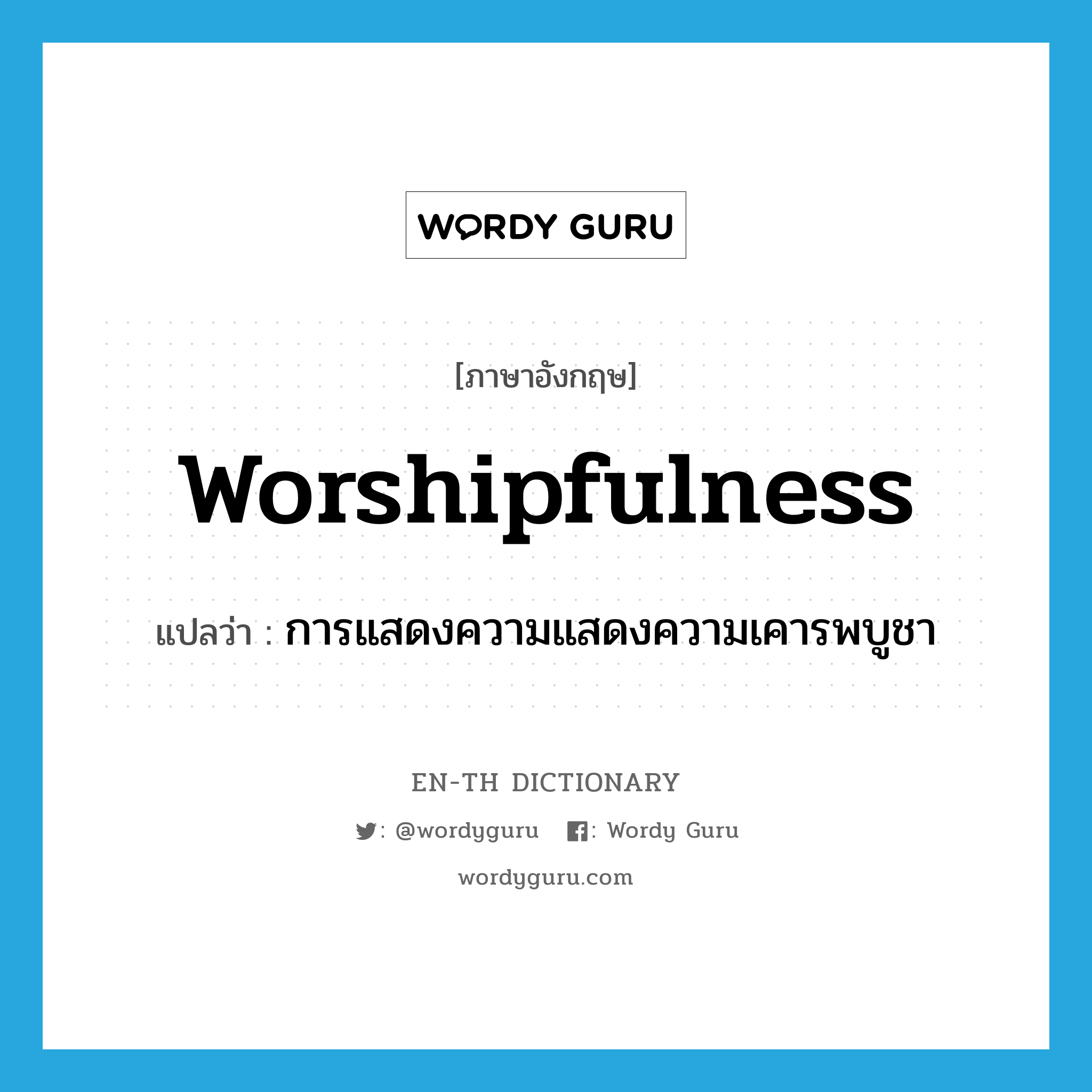 การแสดงความแสดงความเคารพบูชา ภาษาอังกฤษ?, คำศัพท์ภาษาอังกฤษ การแสดงความแสดงความเคารพบูชา แปลว่า worshipfulness ประเภท N หมวด N