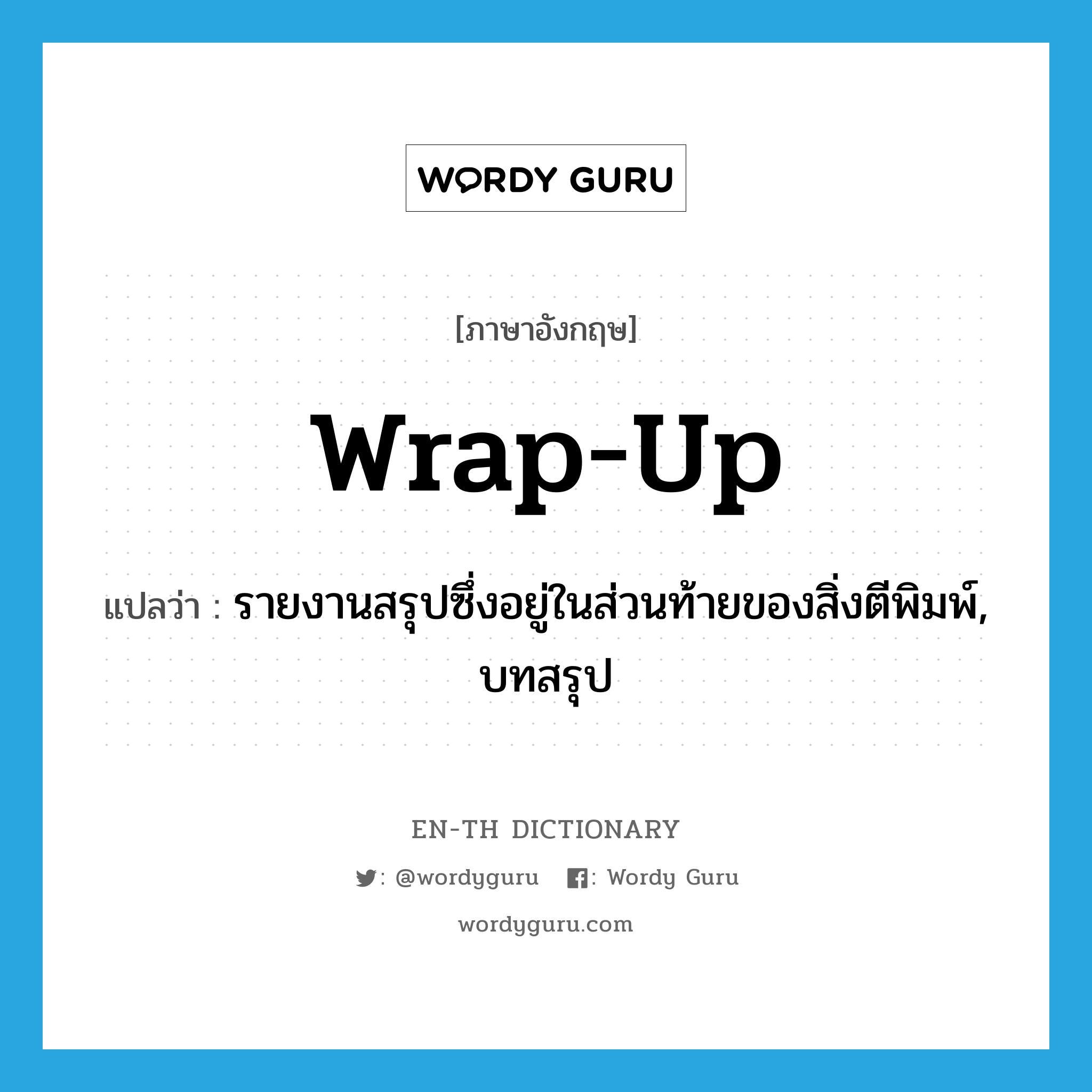 wrap-up แปลว่า?, คำศัพท์ภาษาอังกฤษ wrap-up แปลว่า รายงานสรุปซึ่งอยู่ในส่วนท้ายของสิ่งตีพิมพ์, บทสรุป ประเภท N หมวด N