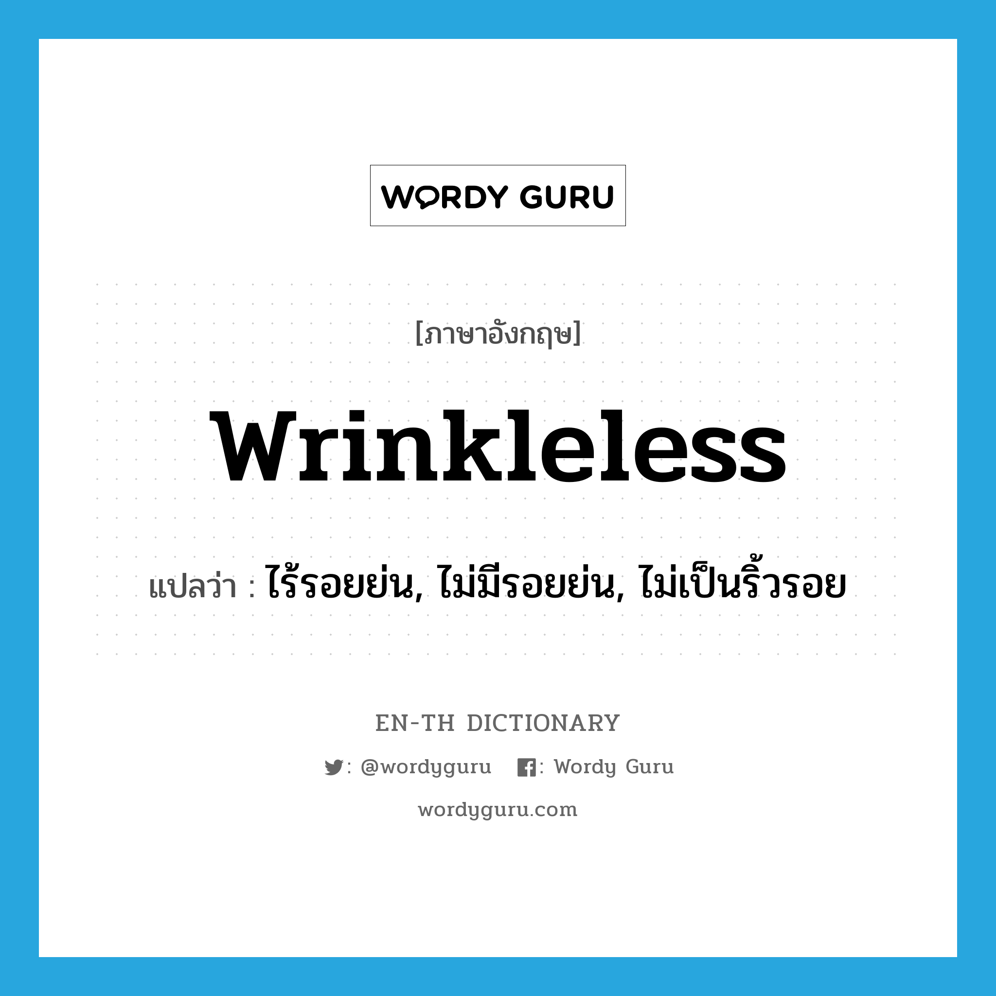 wrinkleless แปลว่า?, คำศัพท์ภาษาอังกฤษ wrinkleless แปลว่า ไร้รอยย่น, ไม่มีรอยย่น, ไม่เป็นริ้วรอย ประเภท ADJ หมวด ADJ