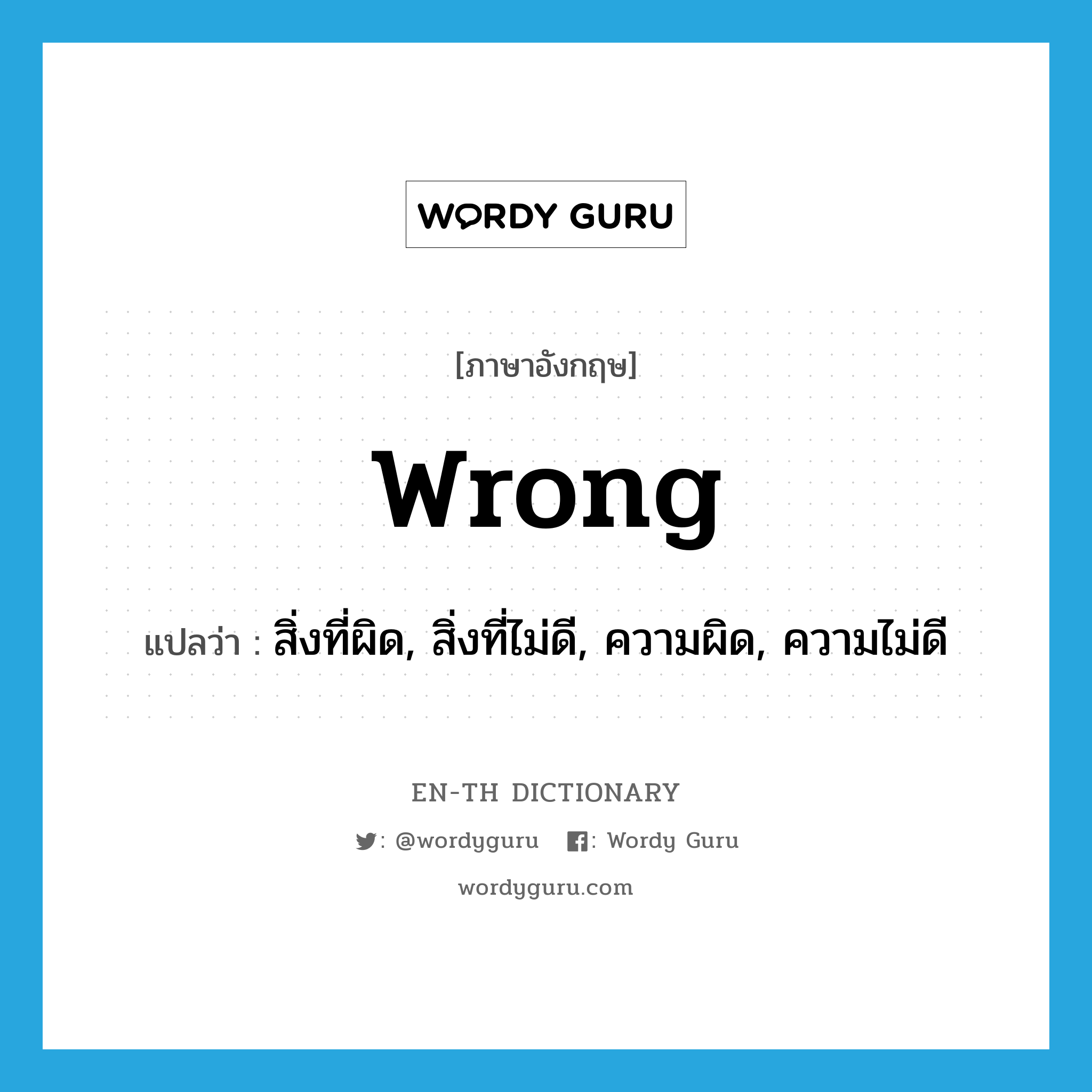 สิ่งที่ผิด, สิ่งที่ไม่ดี, ความผิด, ความไม่ดี ภาษาอังกฤษ?, คำศัพท์ภาษาอังกฤษ สิ่งที่ผิด, สิ่งที่ไม่ดี, ความผิด, ความไม่ดี แปลว่า wrong ประเภท N หมวด N