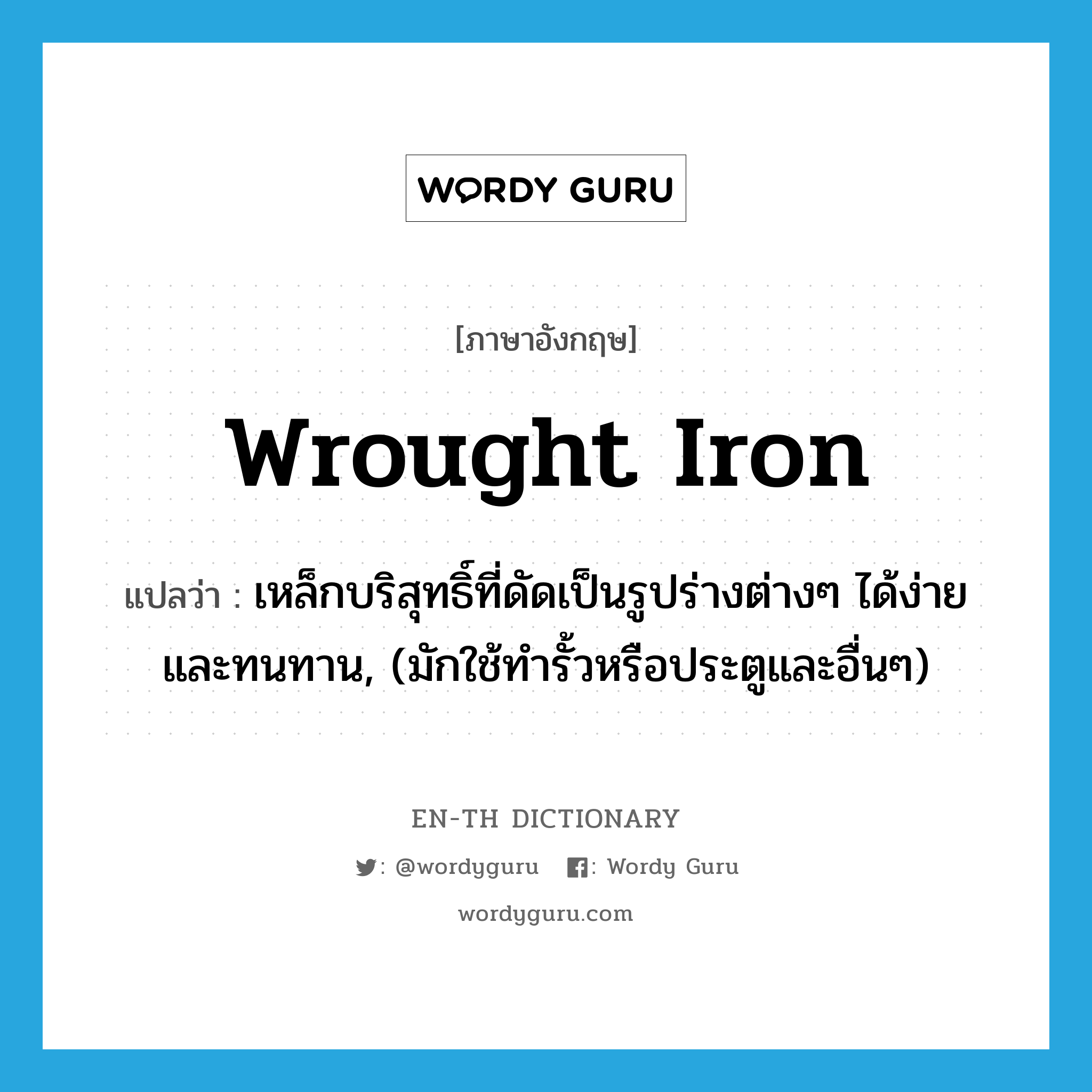 wrought iron แปลว่า?, คำศัพท์ภาษาอังกฤษ wrought iron แปลว่า เหล็กบริสุทธิ์ที่ดัดเป็นรูปร่างต่างๆ ได้ง่ายและทนทาน, (มักใช้ทำรั้วหรือประตูและอื่นๆ) ประเภท N หมวด N