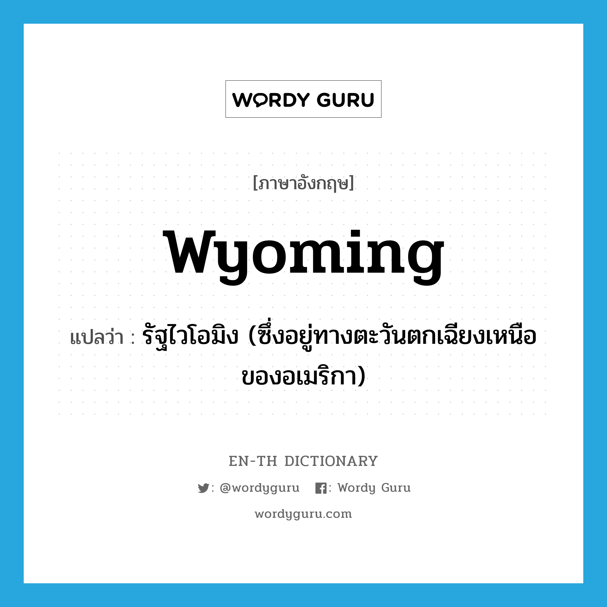 Wyoming แปลว่า?, คำศัพท์ภาษาอังกฤษ Wyoming แปลว่า รัฐไวโอมิง (ซึ่งอยู่ทางตะวันตกเฉียงเหนือของอเมริกา) ประเภท N หมวด N