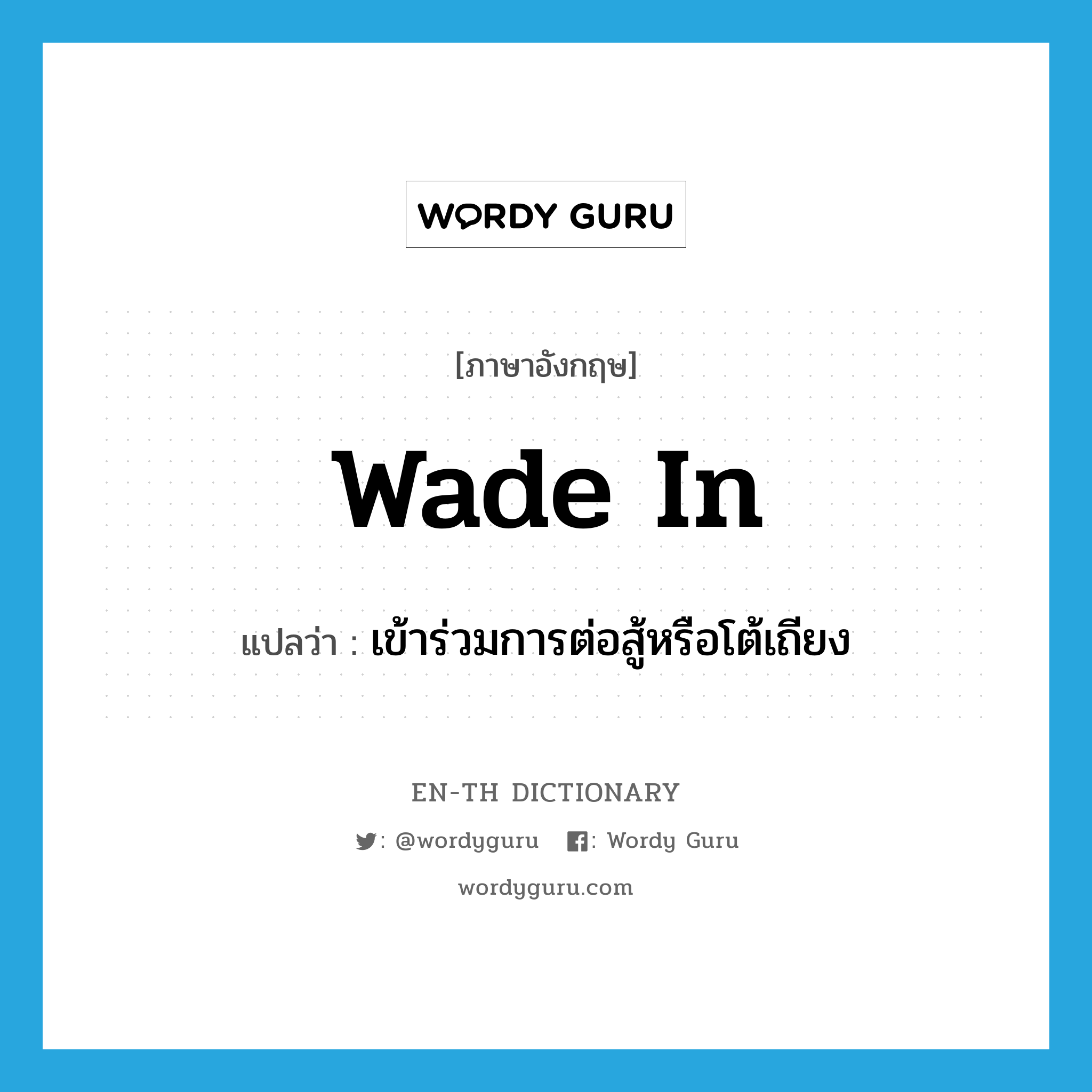 wade in แปลว่า?, คำศัพท์ภาษาอังกฤษ wade in แปลว่า เข้าร่วมการต่อสู้หรือโต้เถียง ประเภท PHRV หมวด PHRV