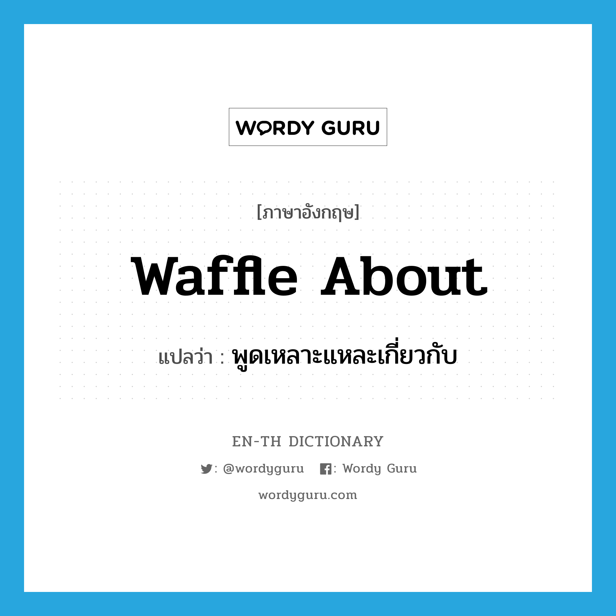 waffle about แปลว่า?, คำศัพท์ภาษาอังกฤษ waffle about แปลว่า พูดเหลาะแหละเกี่ยวกับ ประเภท PHRV หมวด PHRV