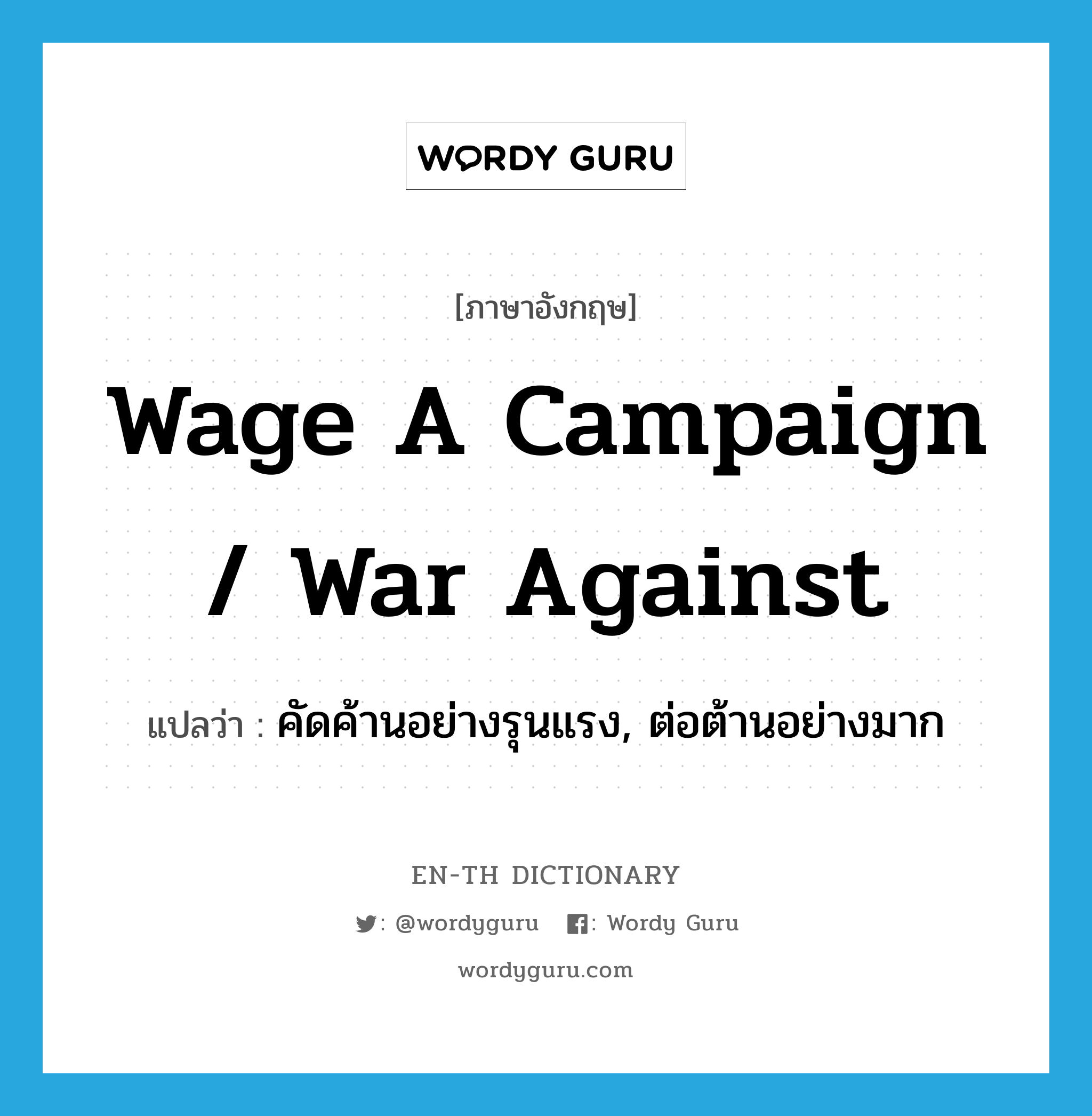 wage a campaign / war against แปลว่า?, คำศัพท์ภาษาอังกฤษ wage a campaign / war against แปลว่า คัดค้านอย่างรุนแรง, ต่อต้านอย่างมาก ประเภท IDM หมวด IDM