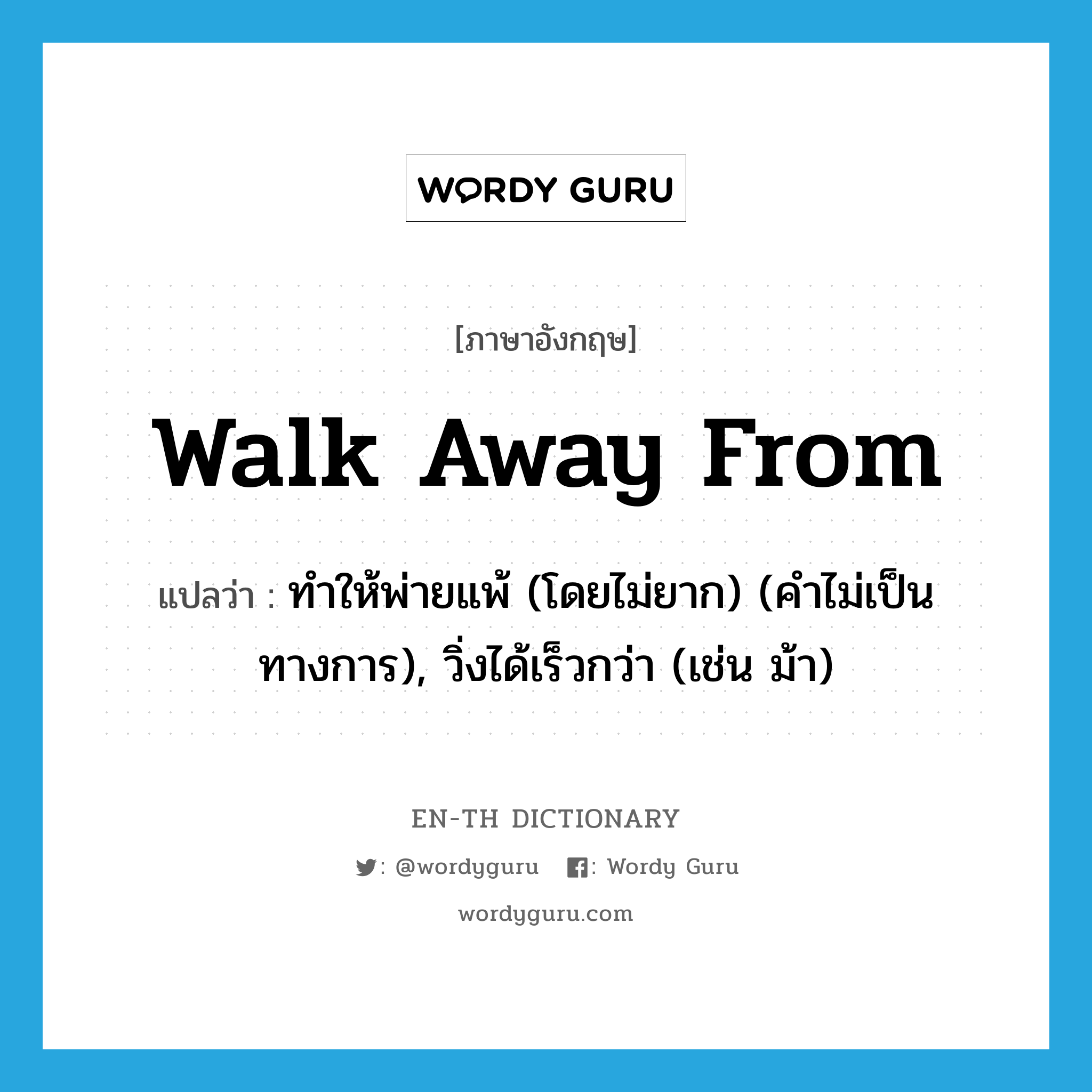 walk away from แปลว่า?, คำศัพท์ภาษาอังกฤษ walk away from แปลว่า ทำให้พ่ายแพ้ (โดยไม่ยาก) (คำไม่เป็นทางการ), วิ่งได้เร็วกว่า (เช่น ม้า) ประเภท PHRV หมวด PHRV
