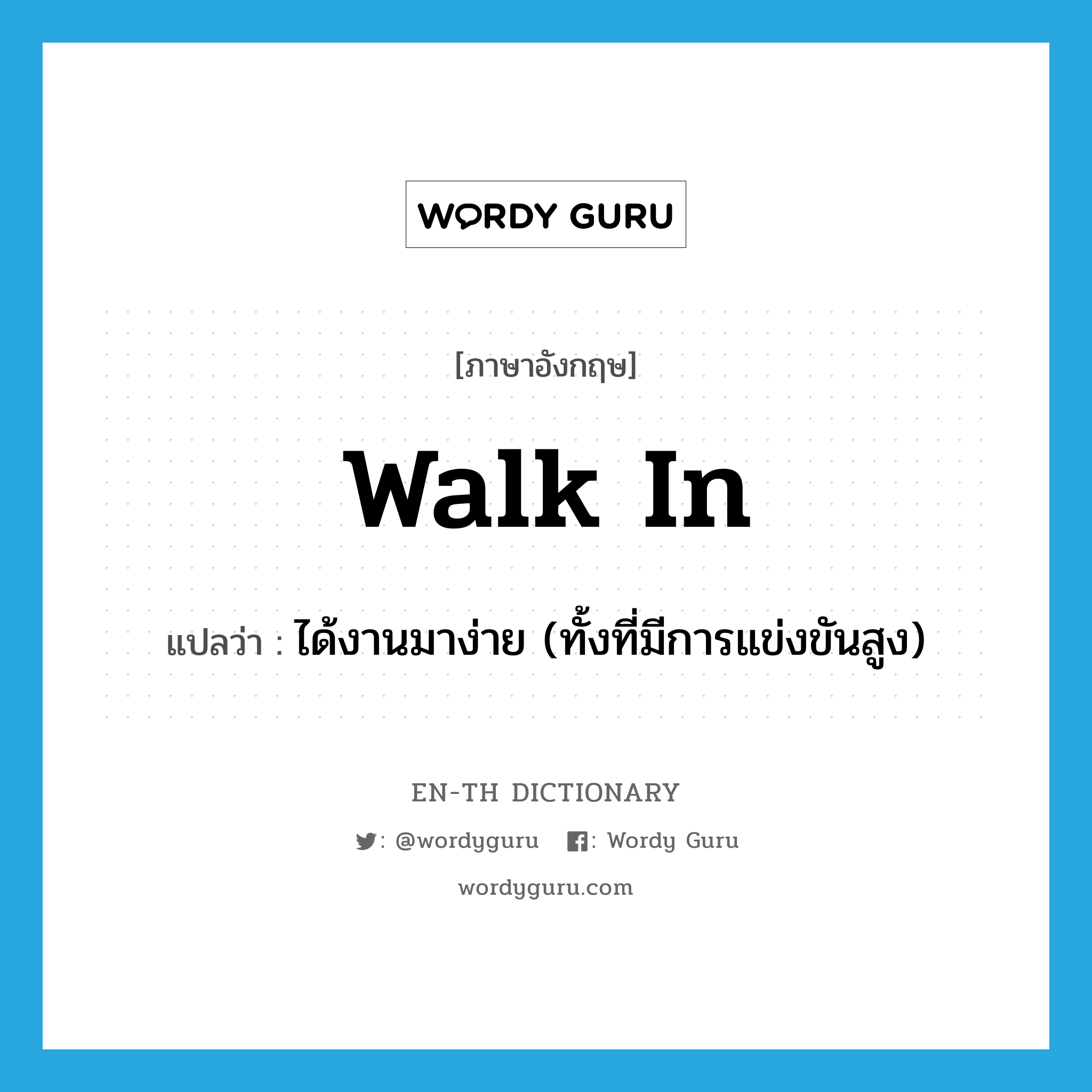 walk-in แปลว่า?, คำศัพท์ภาษาอังกฤษ walk in แปลว่า ได้งานมาง่าย (ทั้งที่มีการแข่งขันสูง) ประเภท PHRV หมวด PHRV