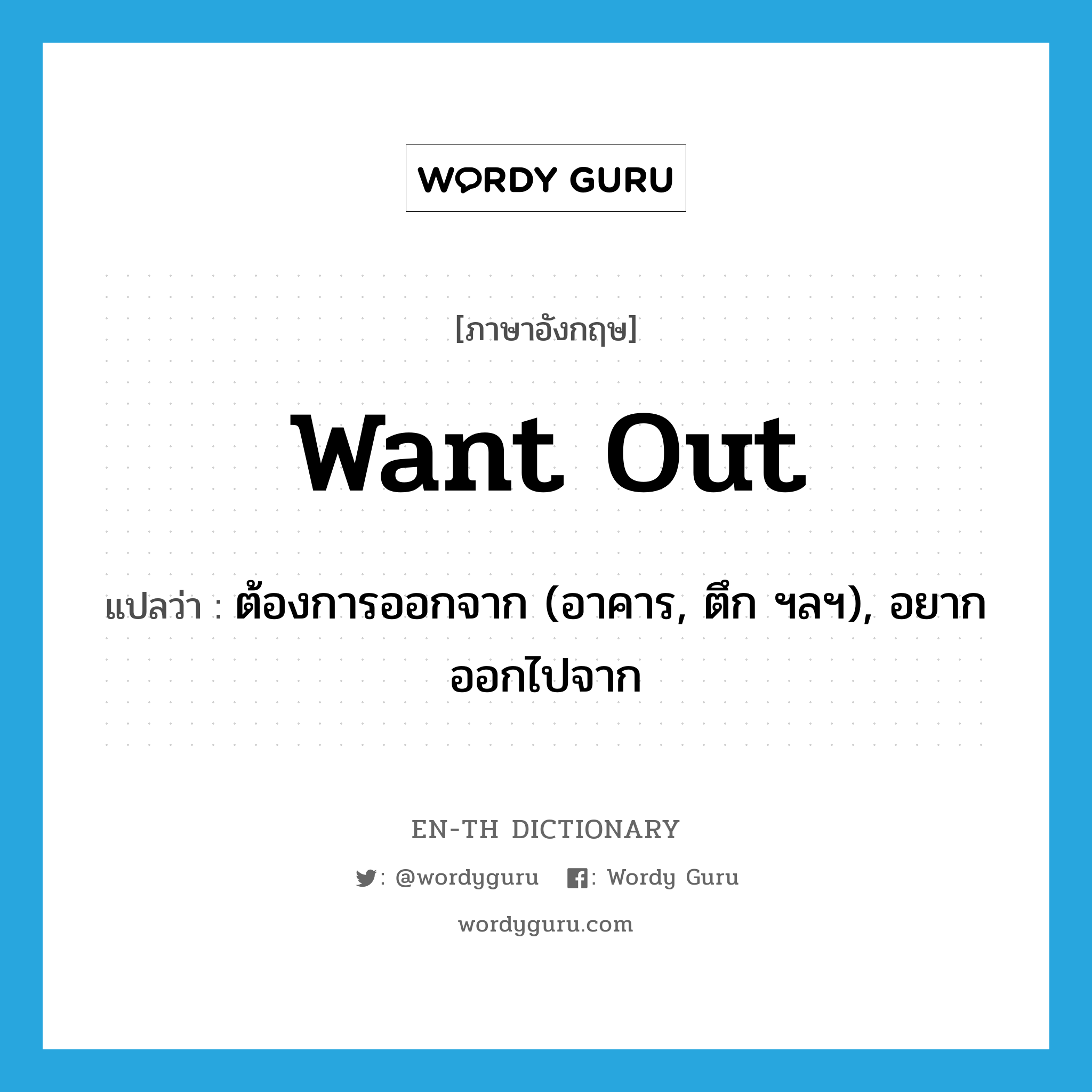 want out แปลว่า?, คำศัพท์ภาษาอังกฤษ want out แปลว่า ต้องการออกจาก (อาคาร, ตึก ฯลฯ), อยากออกไปจาก ประเภท PHRV หมวด PHRV