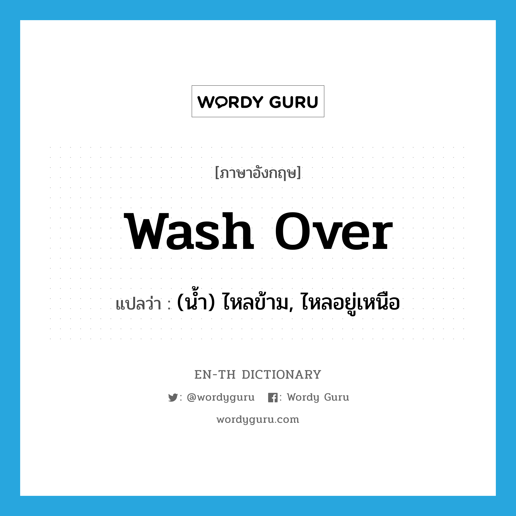 wash over แปลว่า?, คำศัพท์ภาษาอังกฤษ wash over แปลว่า (น้ำ) ไหลข้าม, ไหลอยู่เหนือ ประเภท PHRV หมวด PHRV