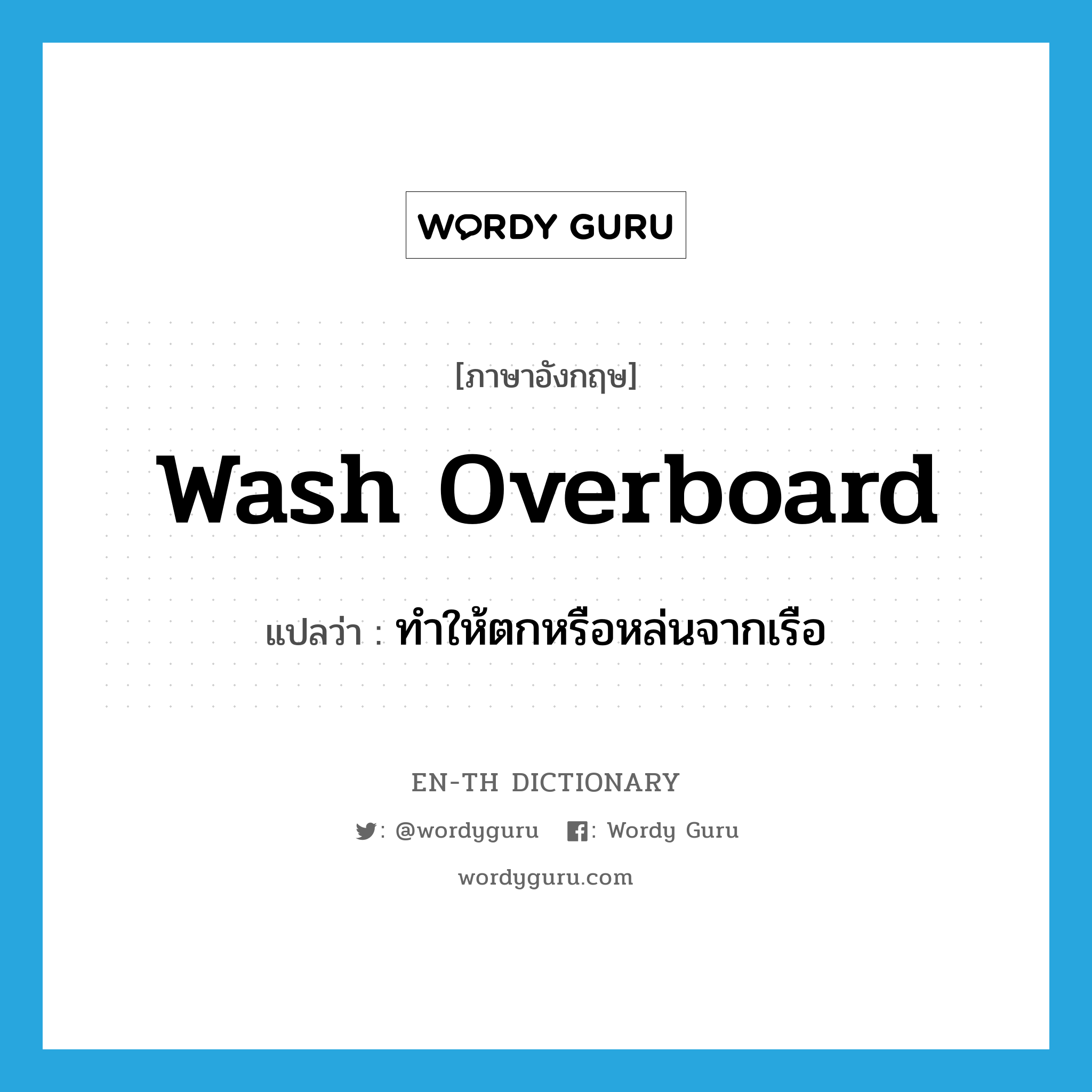 wash overboard แปลว่า?, คำศัพท์ภาษาอังกฤษ wash overboard แปลว่า ทำให้ตกหรือหล่นจากเรือ ประเภท PHRV หมวด PHRV