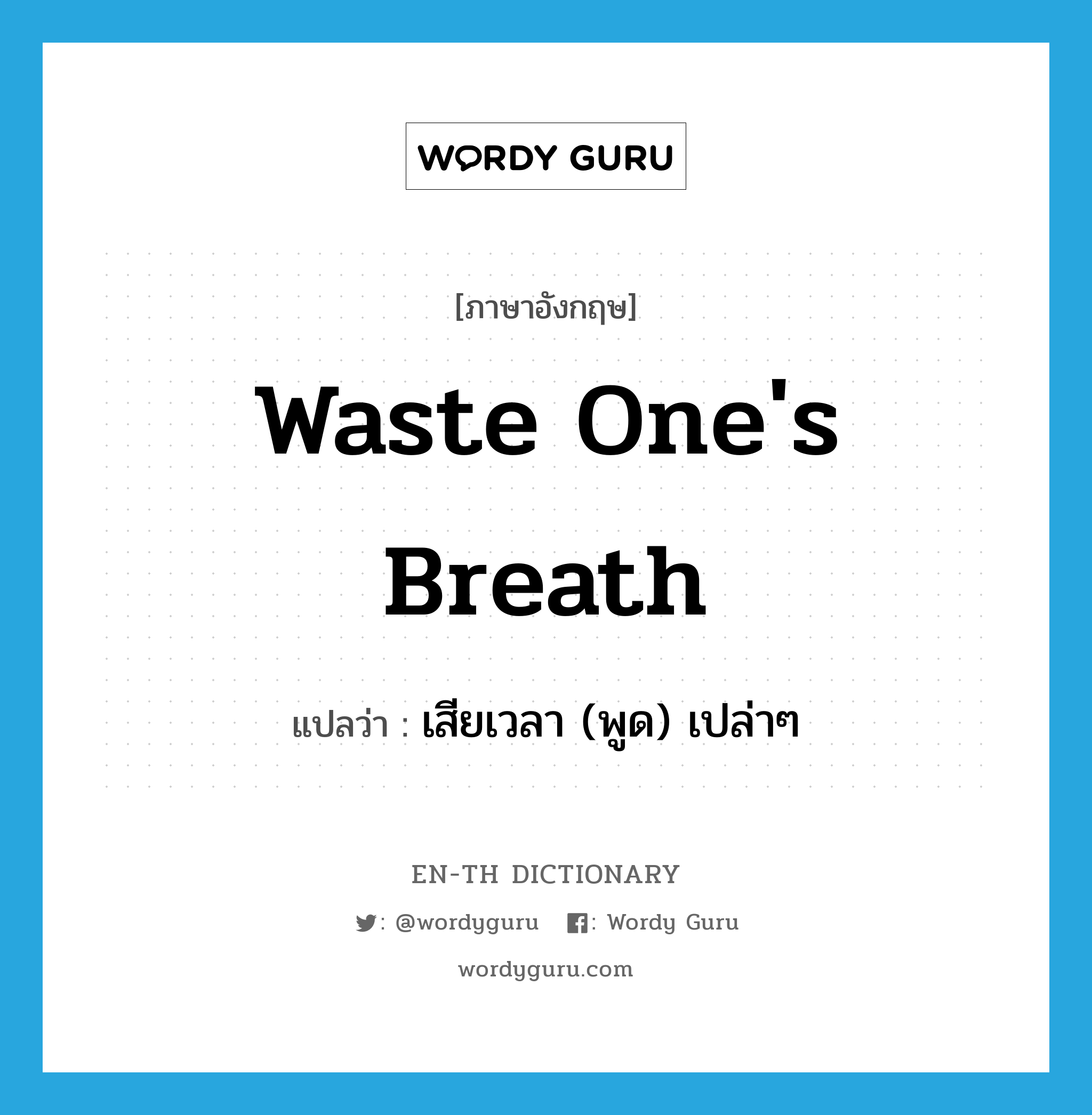 waste one's breath แปลว่า?, คำศัพท์ภาษาอังกฤษ waste one's breath แปลว่า เสียเวลา (พูด) เปล่าๆ ประเภท IDM หมวด IDM