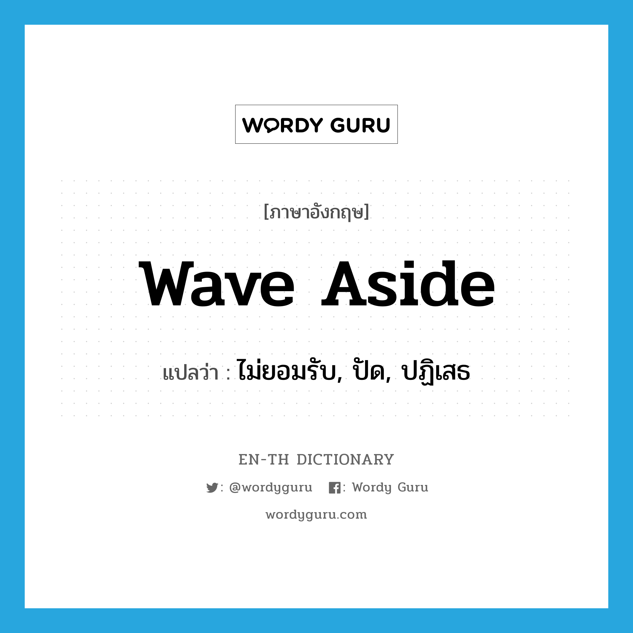 wave aside แปลว่า?, คำศัพท์ภาษาอังกฤษ wave aside แปลว่า ไม่ยอมรับ, ปัด, ปฏิเสธ ประเภท PHRV หมวด PHRV