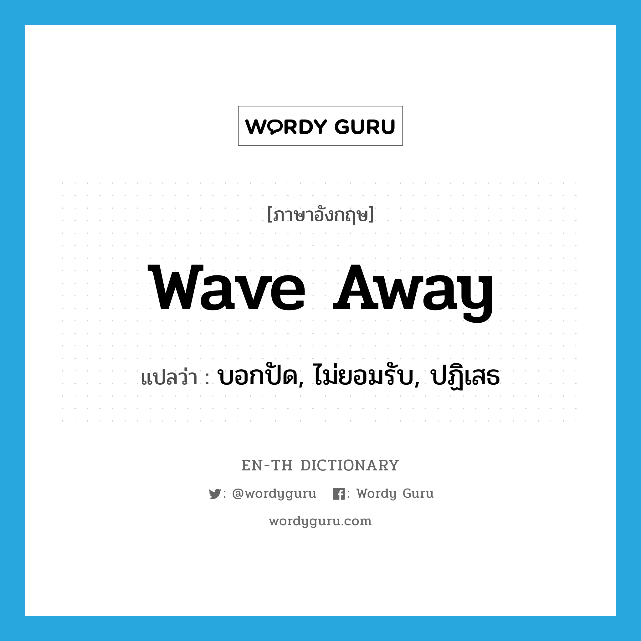 wave away แปลว่า?, คำศัพท์ภาษาอังกฤษ wave away แปลว่า บอกปัด, ไม่ยอมรับ, ปฏิเสธ ประเภท PHRV หมวด PHRV
