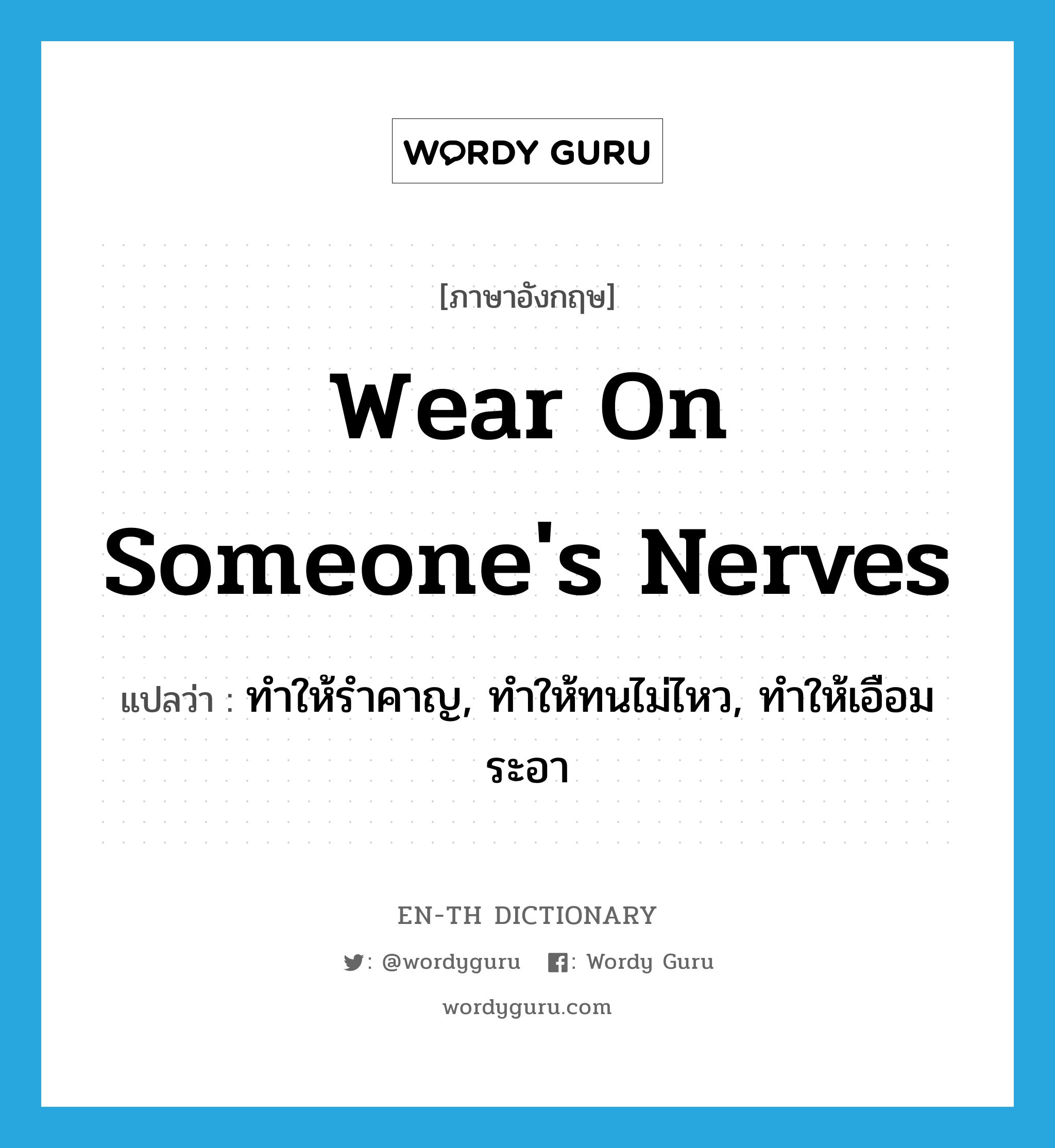 wear on someone's nerves แปลว่า?, คำศัพท์ภาษาอังกฤษ wear on someone's nerves แปลว่า ทำให้รำคาญ, ทำให้ทนไม่ไหว, ทำให้เอือมระอา ประเภท PHRV หมวด PHRV