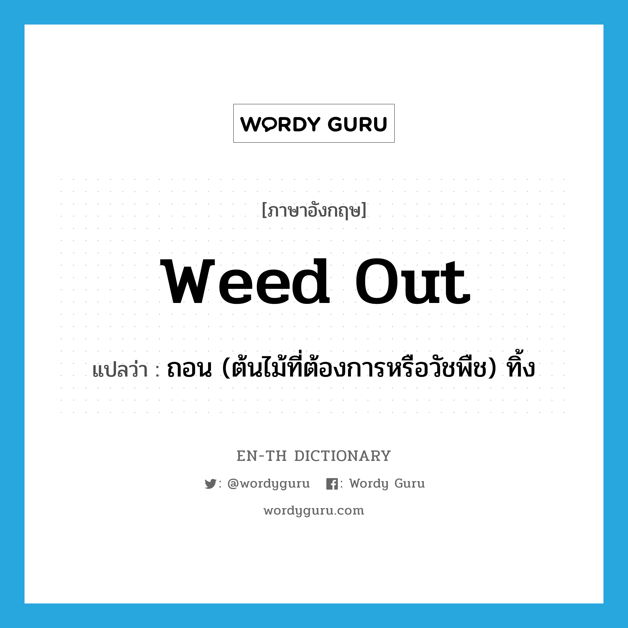 weed out แปลว่า?, คำศัพท์ภาษาอังกฤษ weed out แปลว่า ถอน (ต้นไม้ที่ต้องการหรือวัชพืช) ทิ้ง ประเภท PHRV หมวด PHRV