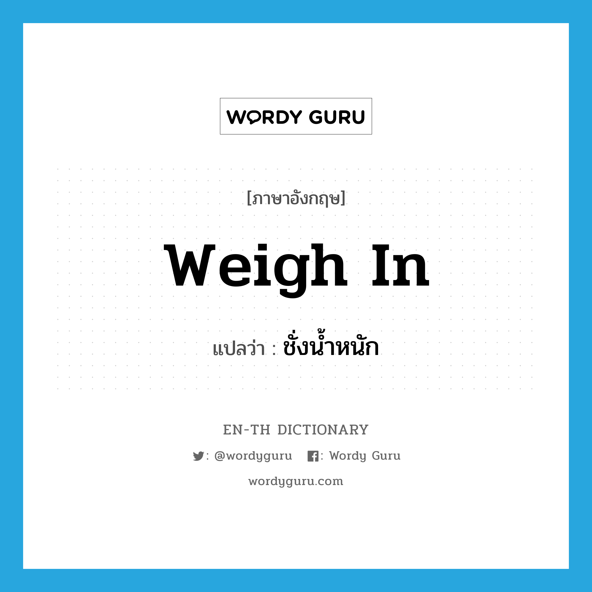 weigh in แปลว่า?, คำศัพท์ภาษาอังกฤษ weigh in แปลว่า ชั่งน้ำหนัก ประเภท PHRV หมวด PHRV