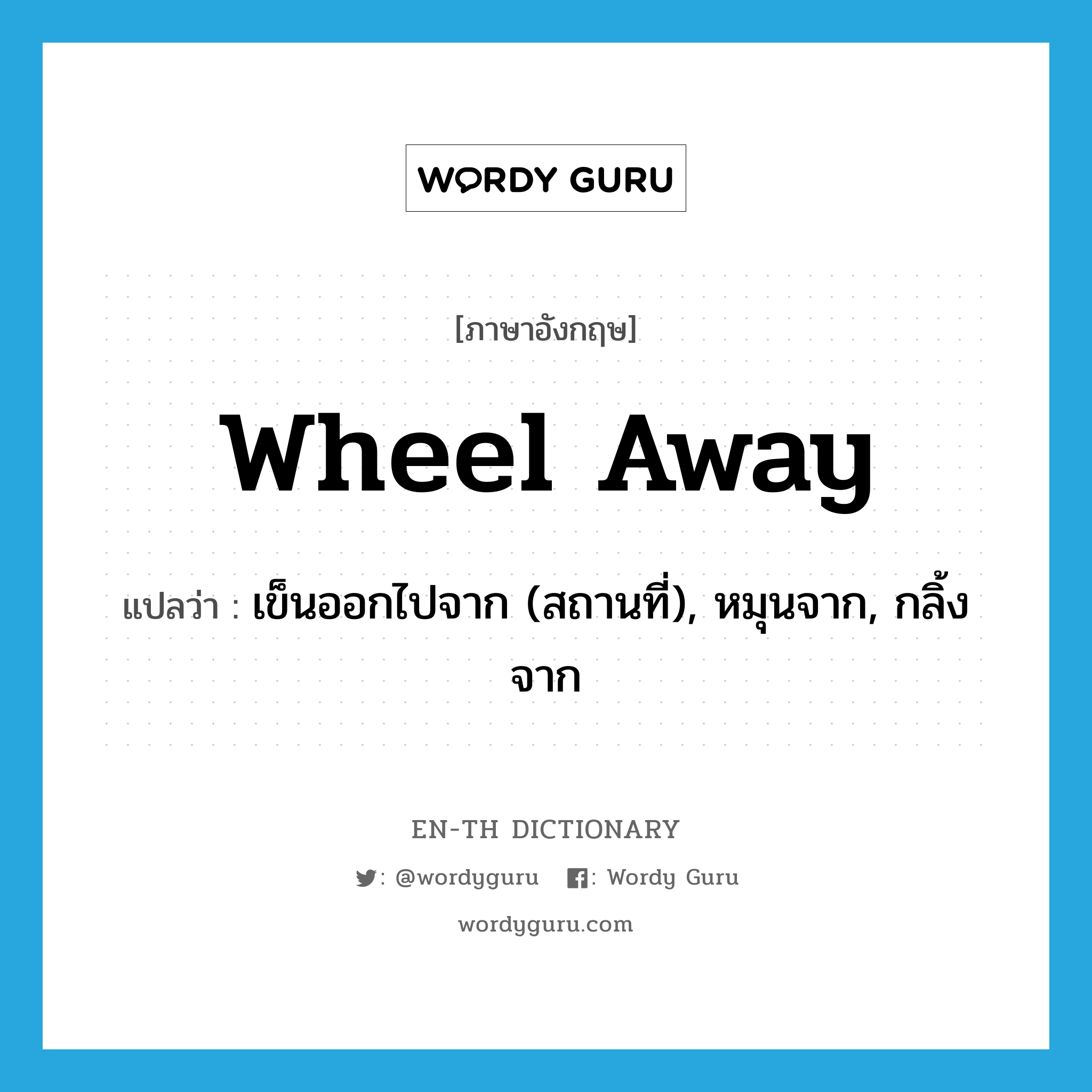 wheel away แปลว่า?, คำศัพท์ภาษาอังกฤษ wheel away แปลว่า เข็นออกไปจาก (สถานที่), หมุนจาก, กลิ้งจาก ประเภท PHRV หมวด PHRV