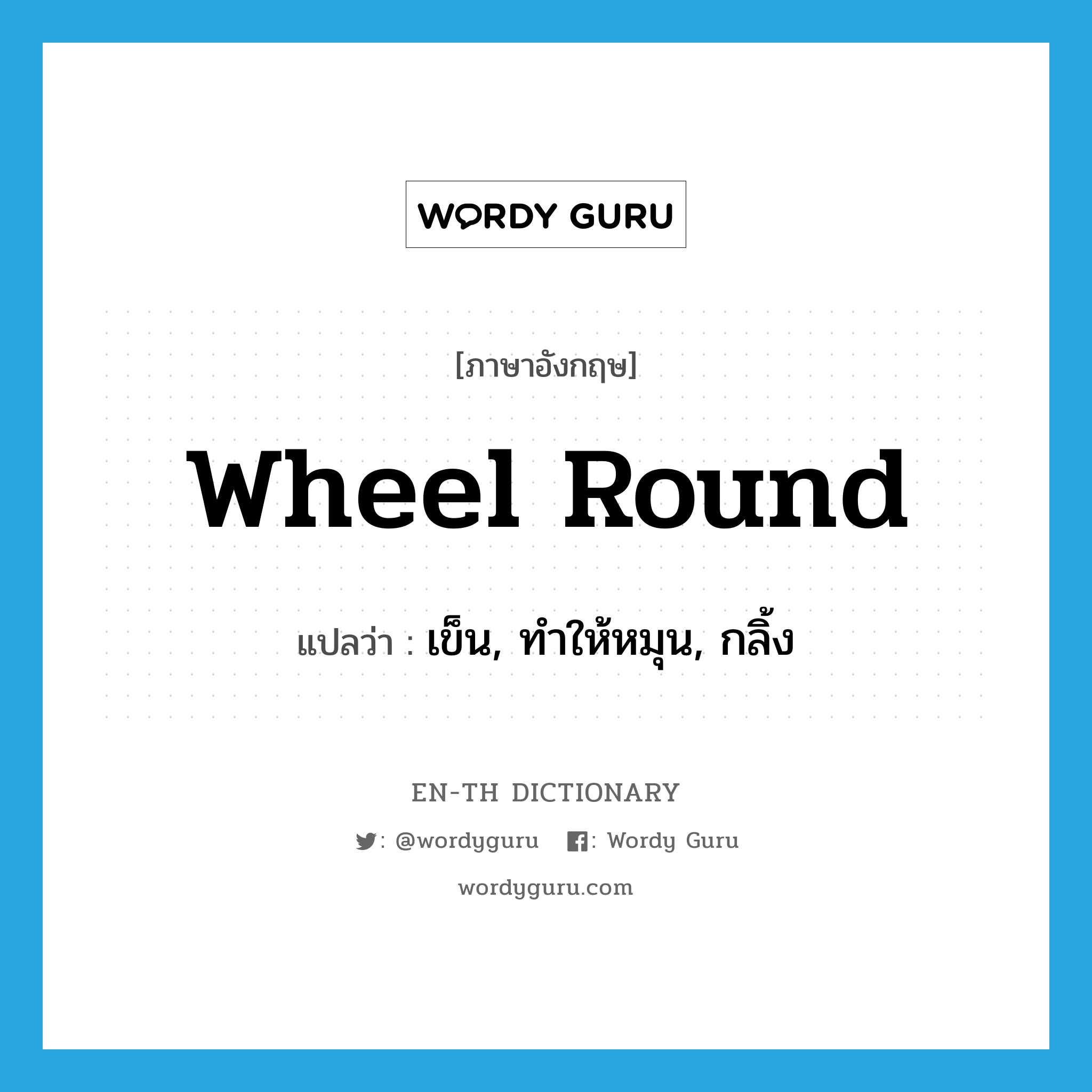 wheel round แปลว่า?, คำศัพท์ภาษาอังกฤษ wheel round แปลว่า เข็น, ทำให้หมุน, กลิ้ง ประเภท PHRV หมวด PHRV