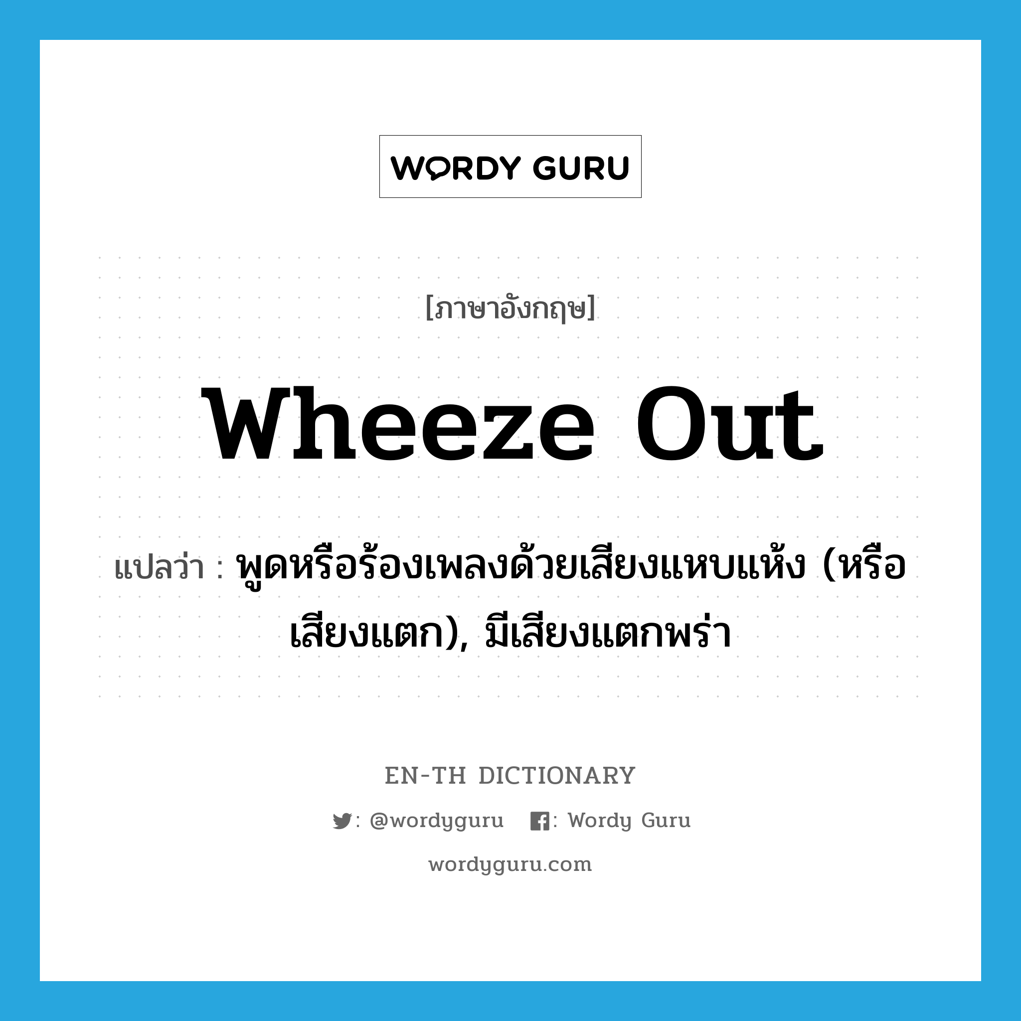 wheeze out แปลว่า?, คำศัพท์ภาษาอังกฤษ wheeze out แปลว่า พูดหรือร้องเพลงด้วยเสียงแหบแห้ง (หรือเสียงแตก), มีเสียงแตกพร่า ประเภท PHRV หมวด PHRV