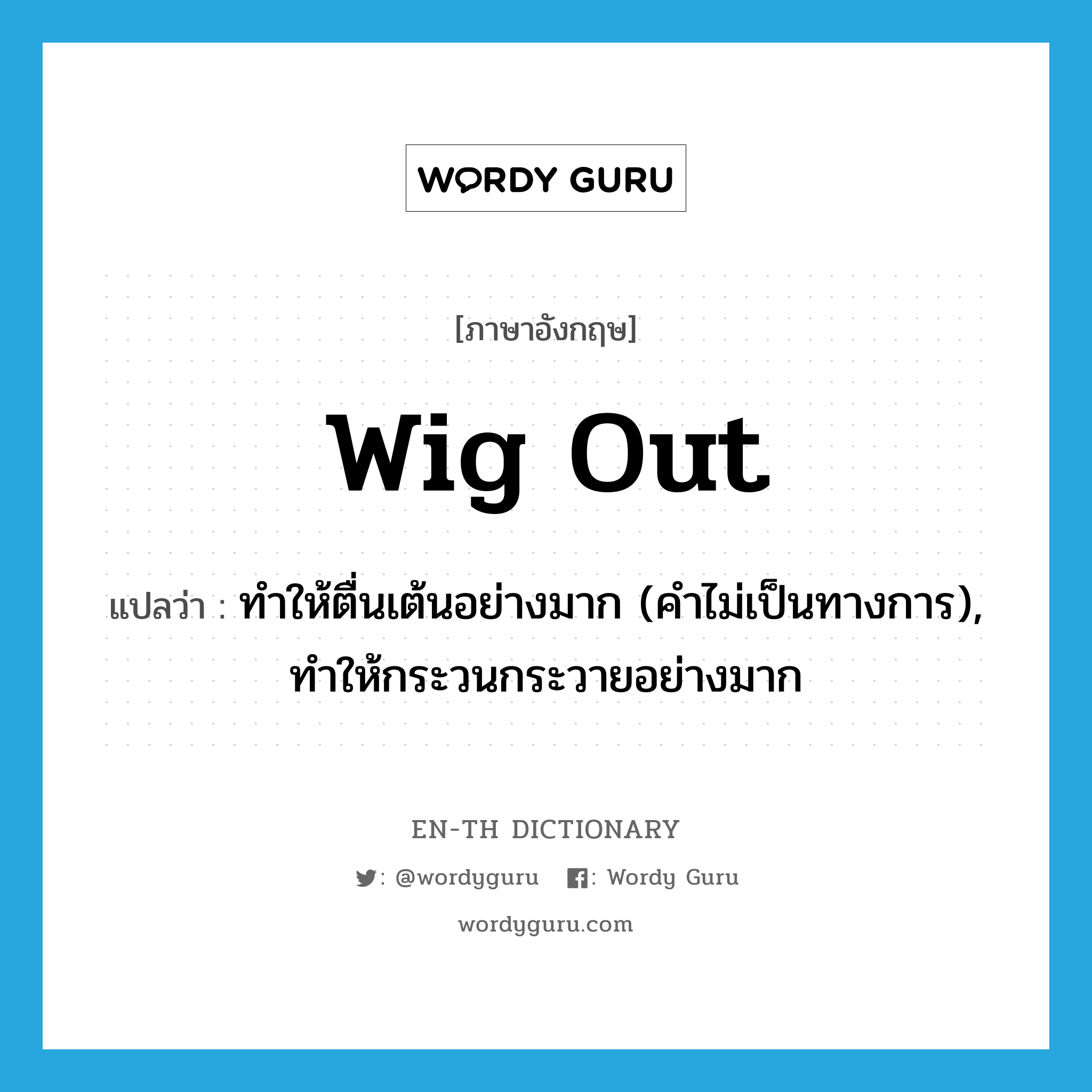 wig out แปลว่า?, คำศัพท์ภาษาอังกฤษ wig out แปลว่า ทำให้ตื่นเต้นอย่างมาก (คำไม่เป็นทางการ), ทำให้กระวนกระวายอย่างมาก ประเภท PHRV หมวด PHRV