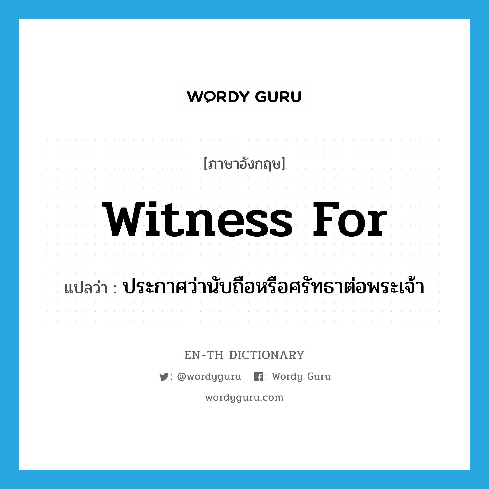 witness for แปลว่า?, คำศัพท์ภาษาอังกฤษ witness for แปลว่า ประกาศว่านับถือหรือศรัทธาต่อพระเจ้า ประเภท PHRV หมวด PHRV