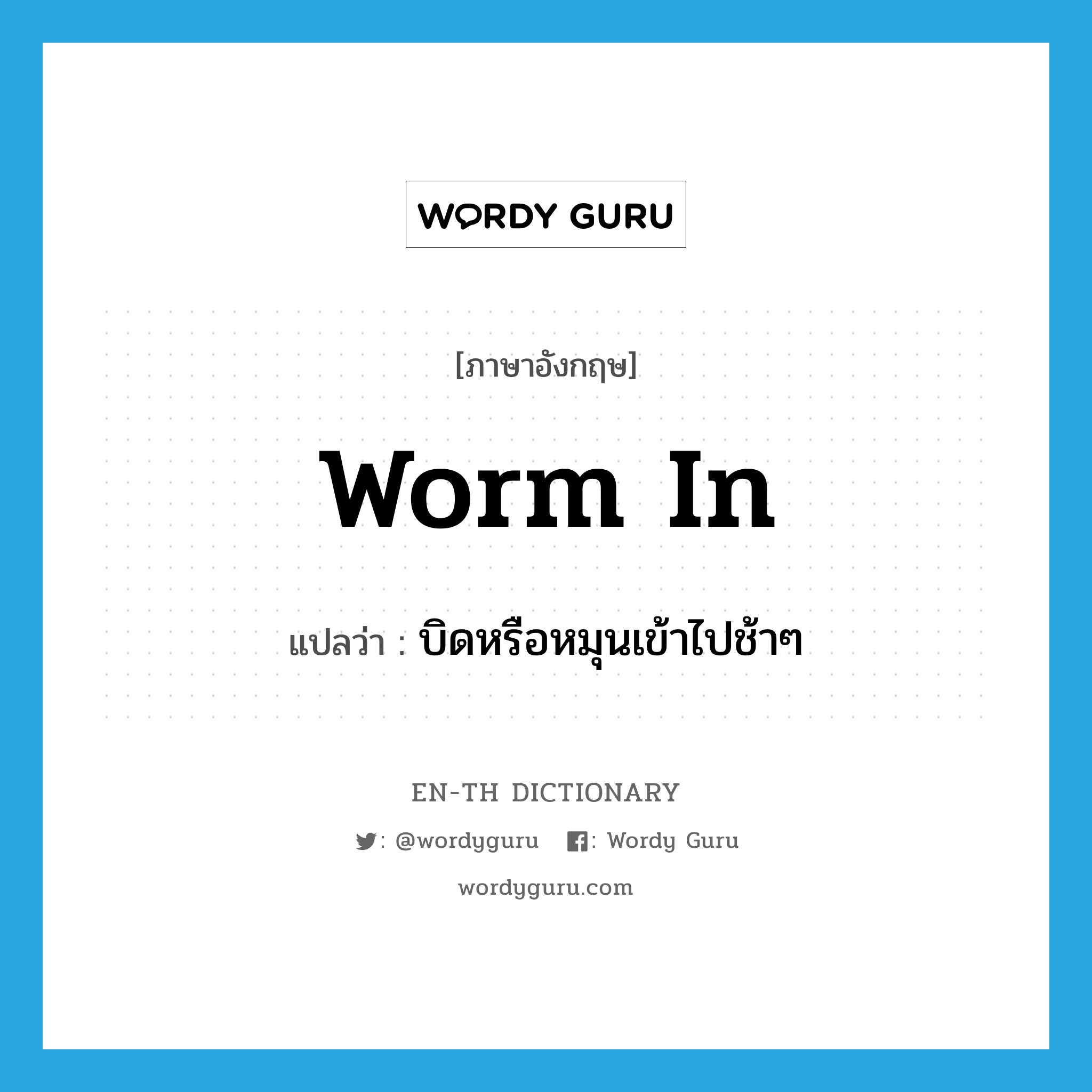 worm in แปลว่า?, คำศัพท์ภาษาอังกฤษ worm in แปลว่า บิดหรือหมุนเข้าไปช้าๆ ประเภท PHRV หมวด PHRV