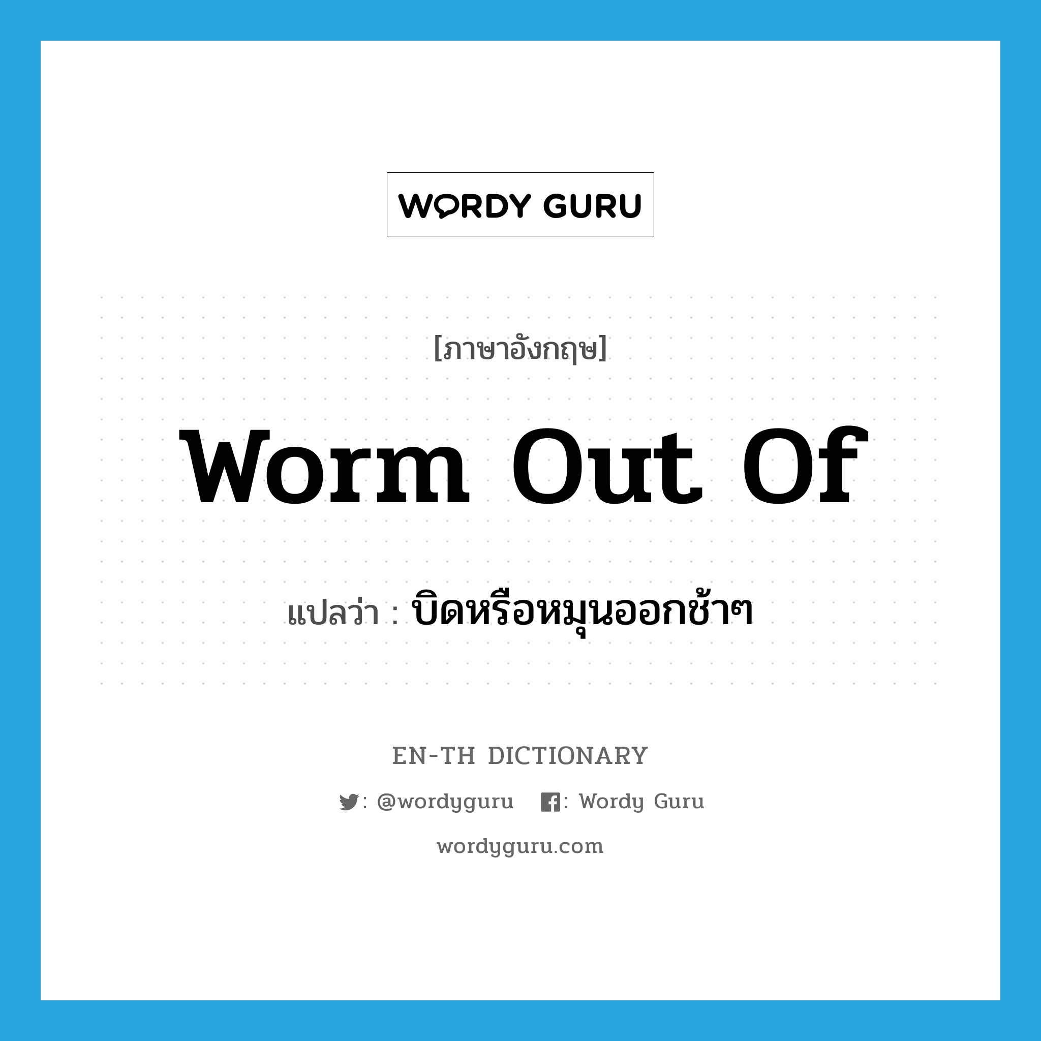 worm out of แปลว่า?, คำศัพท์ภาษาอังกฤษ worm out of แปลว่า บิดหรือหมุนออกช้าๆ ประเภท PHRV หมวด PHRV