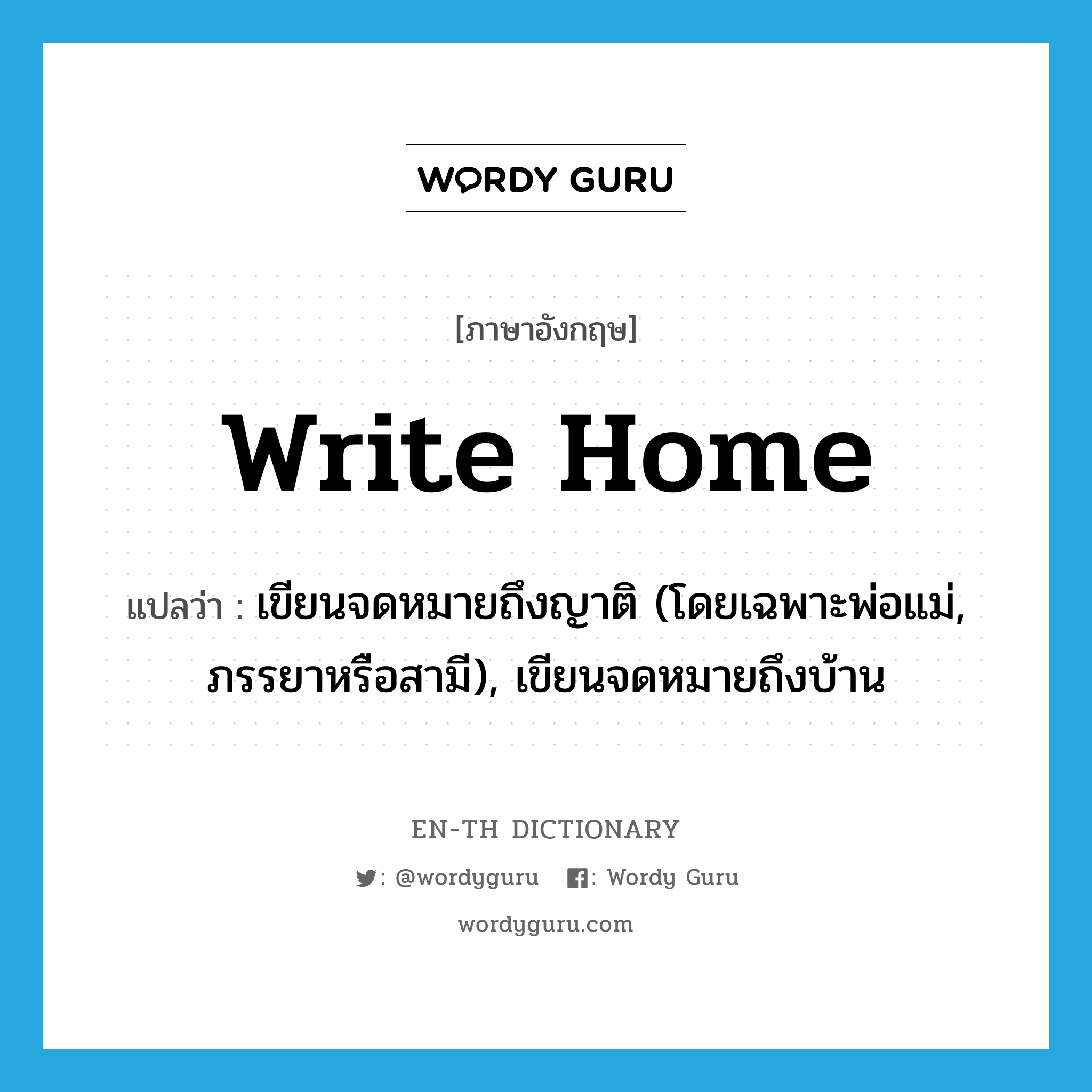 write home แปลว่า?, คำศัพท์ภาษาอังกฤษ write home แปลว่า เขียนจดหมายถึงญาติ (โดยเฉพาะพ่อแม่, ภรรยาหรือสามี), เขียนจดหมายถึงบ้าน ประเภท PHRV หมวด PHRV