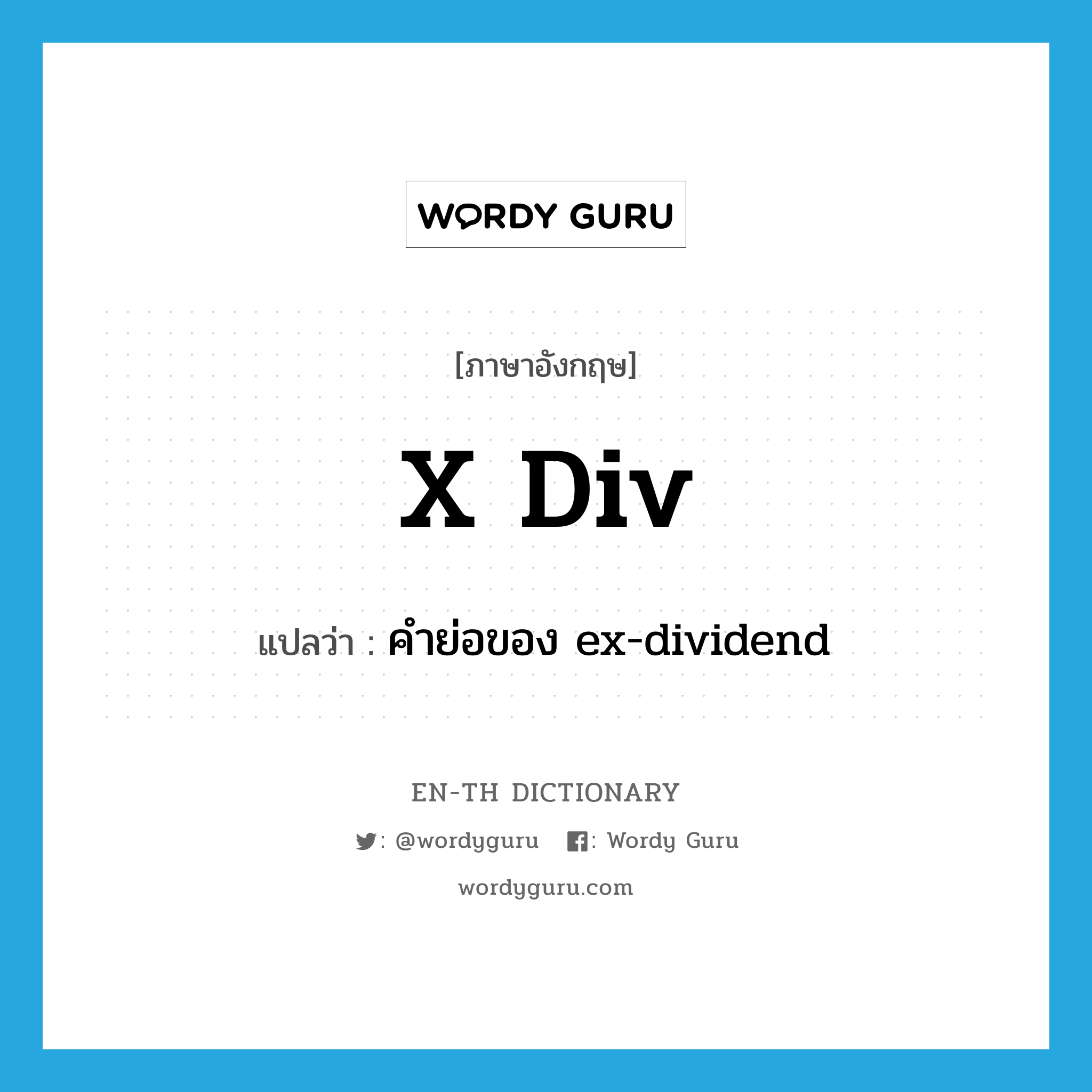 คำย่อของ ex-dividend ภาษาอังกฤษ?, คำศัพท์ภาษาอังกฤษ คำย่อของ ex-dividend แปลว่า x div ประเภท ABBR หมวด ABBR