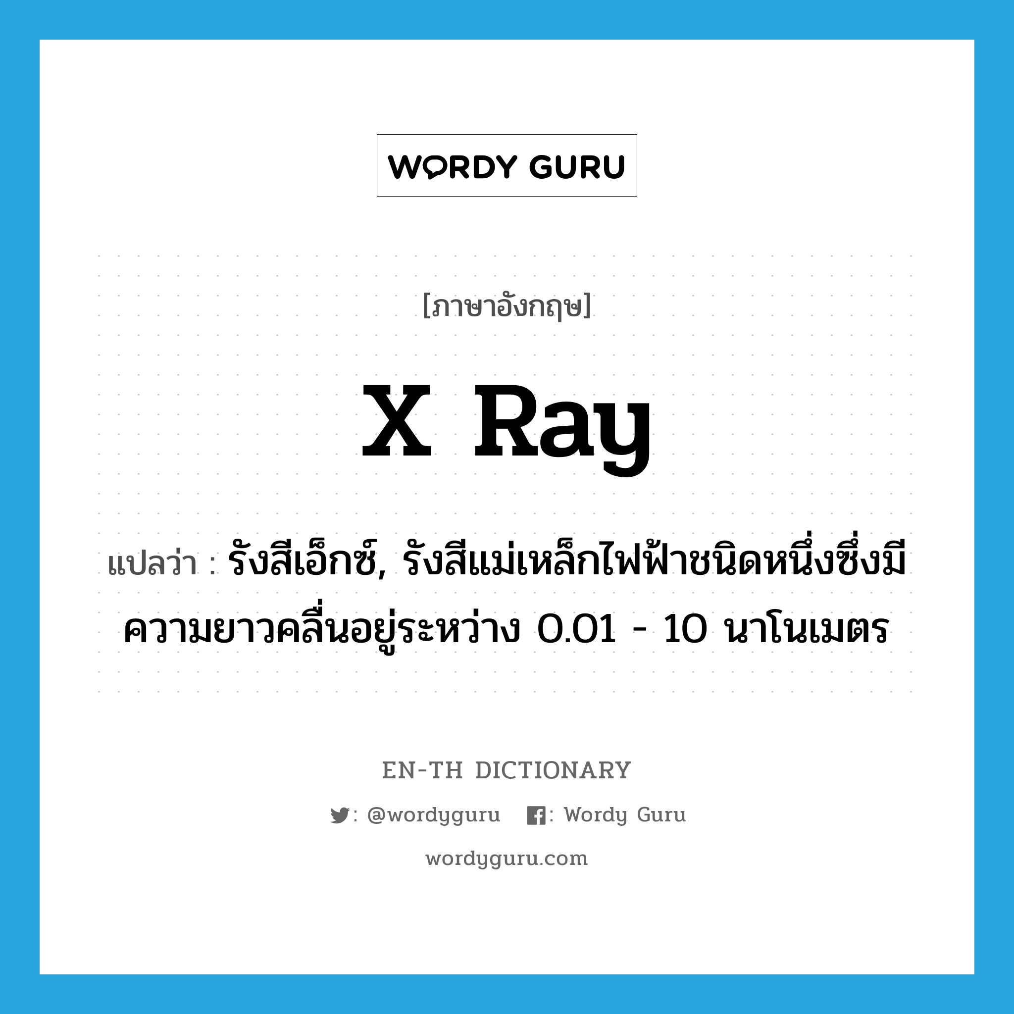 x-ray แปลว่า?, คำศัพท์ภาษาอังกฤษ x ray แปลว่า รังสีเอ็กซ์, รังสีแม่เหล็กไฟฟ้าชนิดหนึ่งซึ่งมีความยาวคลื่นอยู่ระหว่าง 0.01 - 10 นาโนเมตร ประเภท N หมวด N