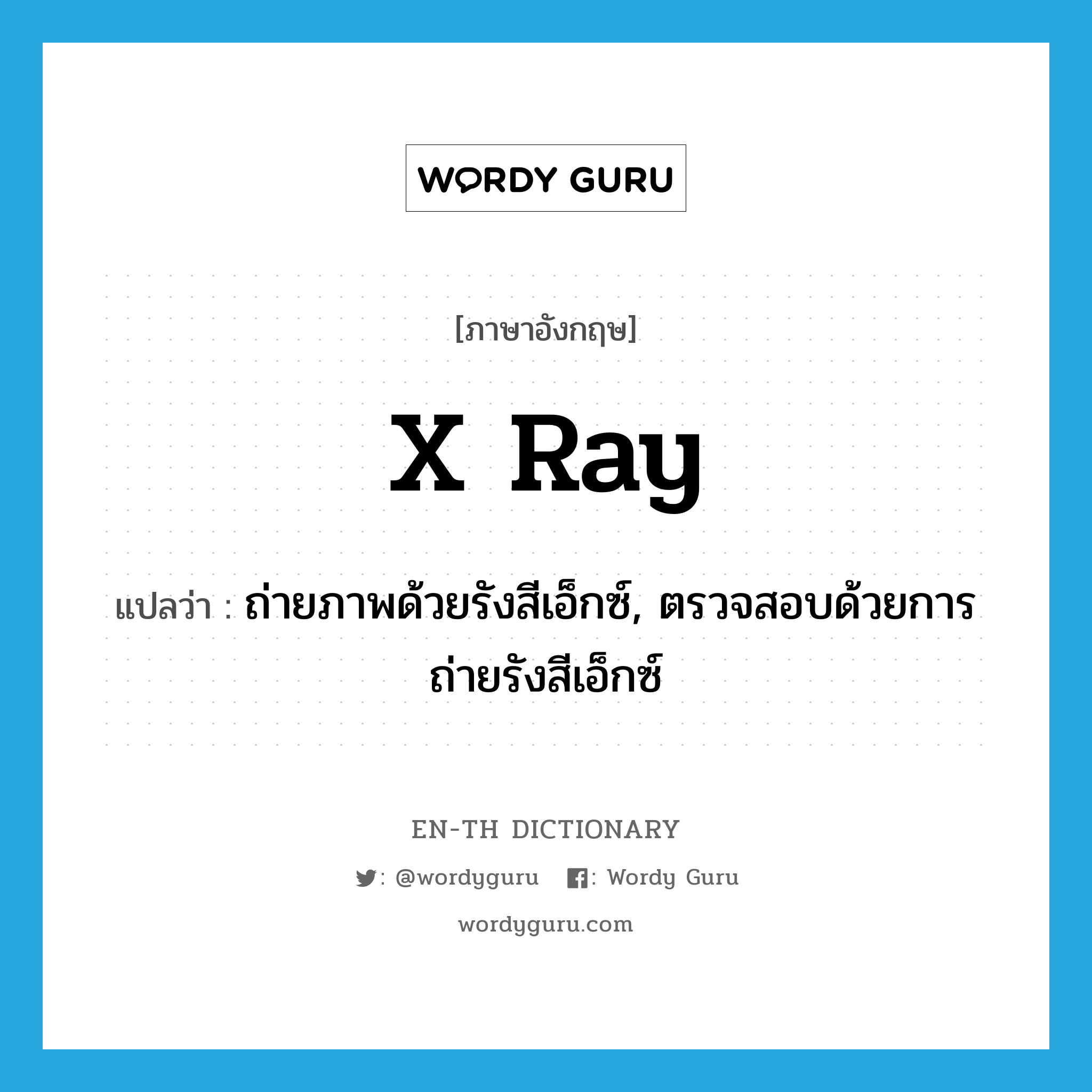 x-ray แปลว่า?, คำศัพท์ภาษาอังกฤษ x ray แปลว่า ถ่ายภาพด้วยรังสีเอ็กซ์, ตรวจสอบด้วยการถ่ายรังสีเอ็กซ์ ประเภท VT หมวด VT