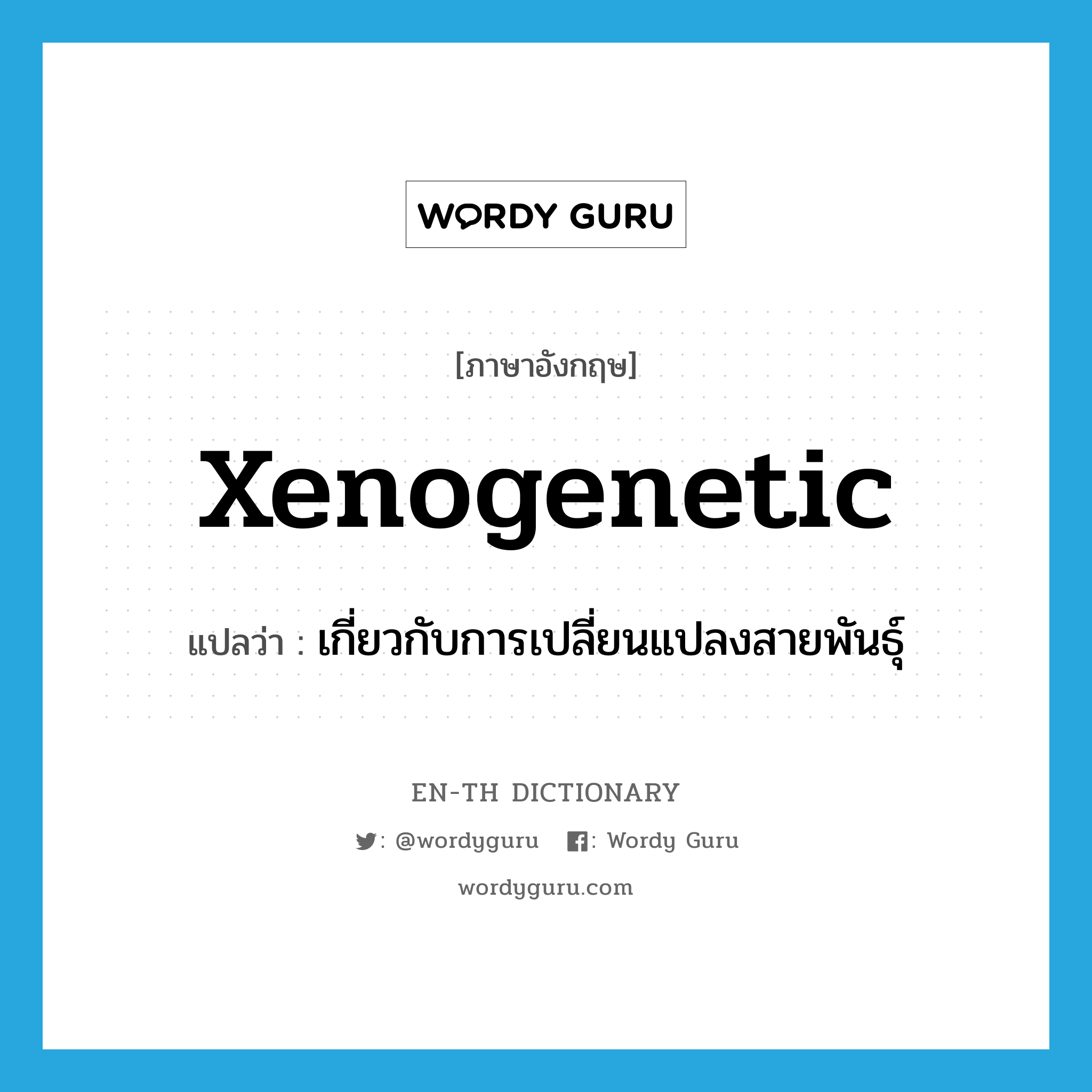 xenogenetic แปลว่า?, คำศัพท์ภาษาอังกฤษ xenogenetic แปลว่า เกี่ยวกับการเปลี่ยนแปลงสายพันธุ์ ประเภท N หมวด N