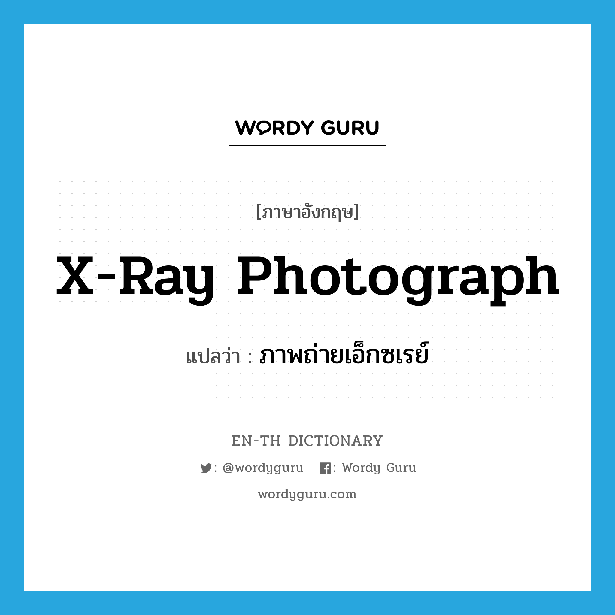 X-ray Photograph แปลว่า?, คำศัพท์ภาษาอังกฤษ X-ray Photograph แปลว่า ภาพถ่ายเอ็กซเรย์ ประเภท N หมวด N