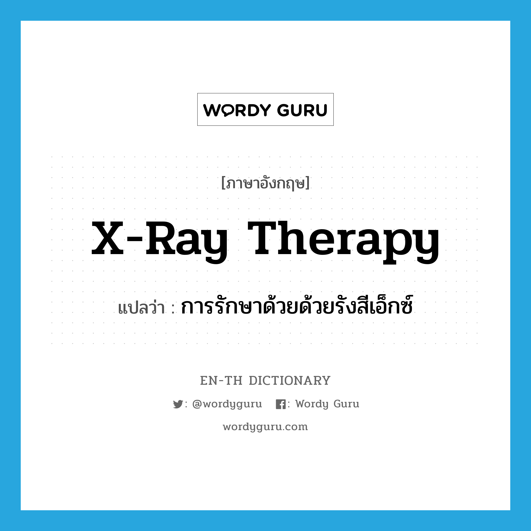X-ray therapy แปลว่า?, คำศัพท์ภาษาอังกฤษ X-ray therapy แปลว่า การรักษาด้วยด้วยรังสีเอ็กซ์ ประเภท N หมวด N