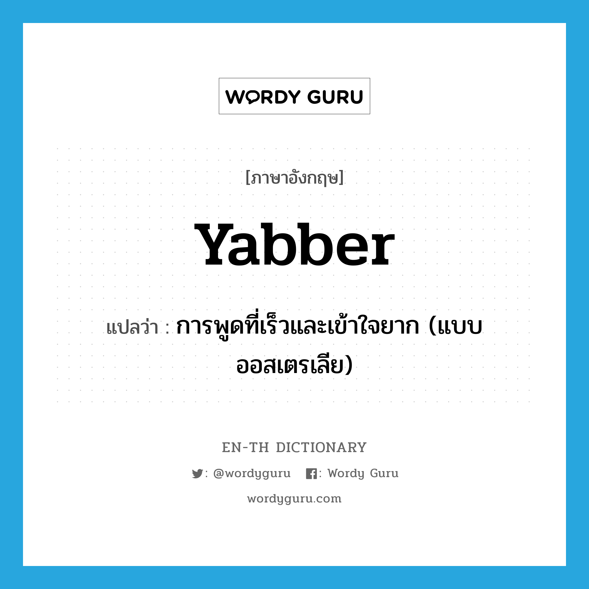 การพูดที่เร็วและเข้าใจยาก (แบบออสเตรเลีย) ภาษาอังกฤษ?, คำศัพท์ภาษาอังกฤษ การพูดที่เร็วและเข้าใจยาก (แบบออสเตรเลีย) แปลว่า yabber ประเภท N หมวด N