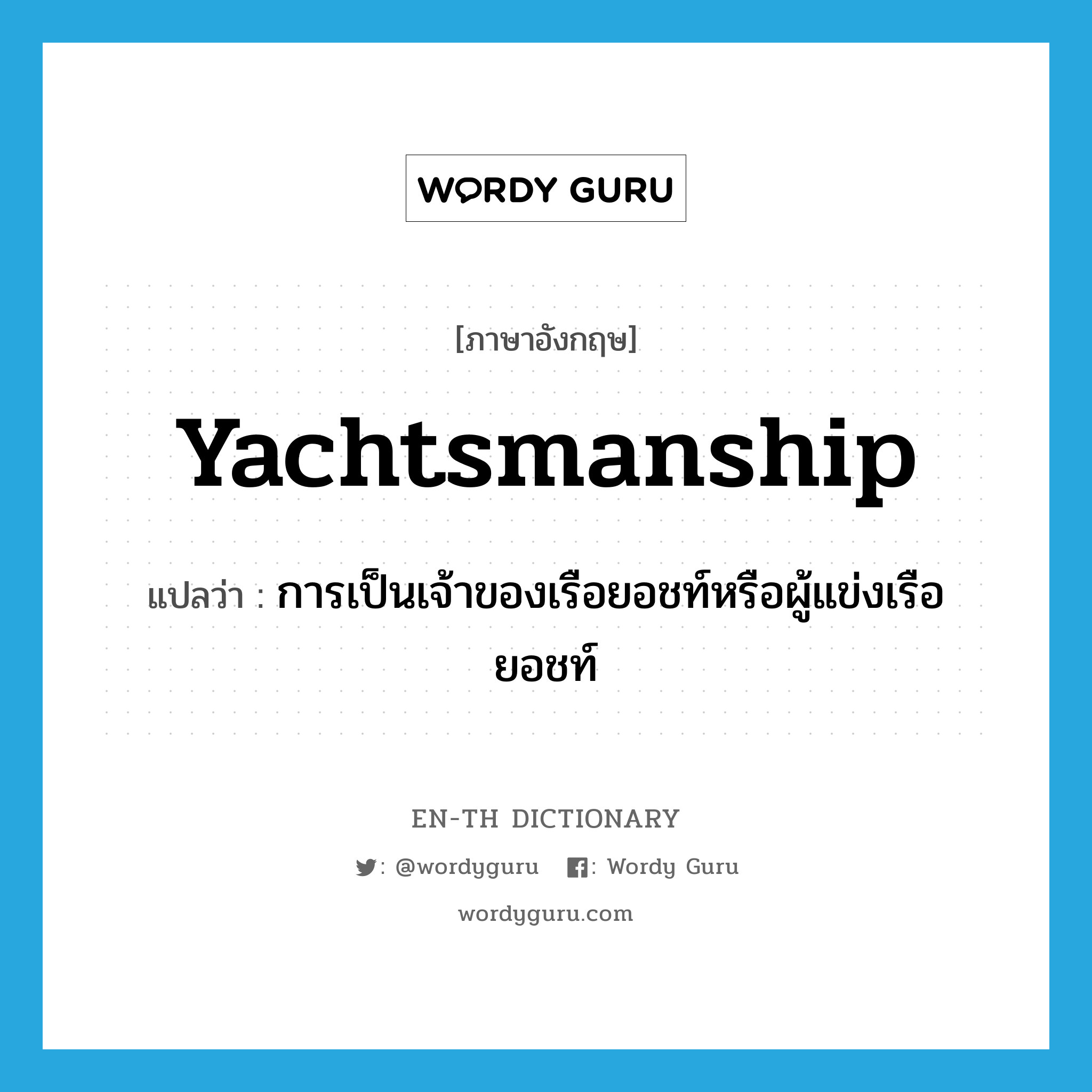 yachtsmanship แปลว่า?, คำศัพท์ภาษาอังกฤษ yachtsmanship แปลว่า การเป็นเจ้าของเรือยอชท์หรือผู้แข่งเรือยอชท์ ประเภท N หมวด N