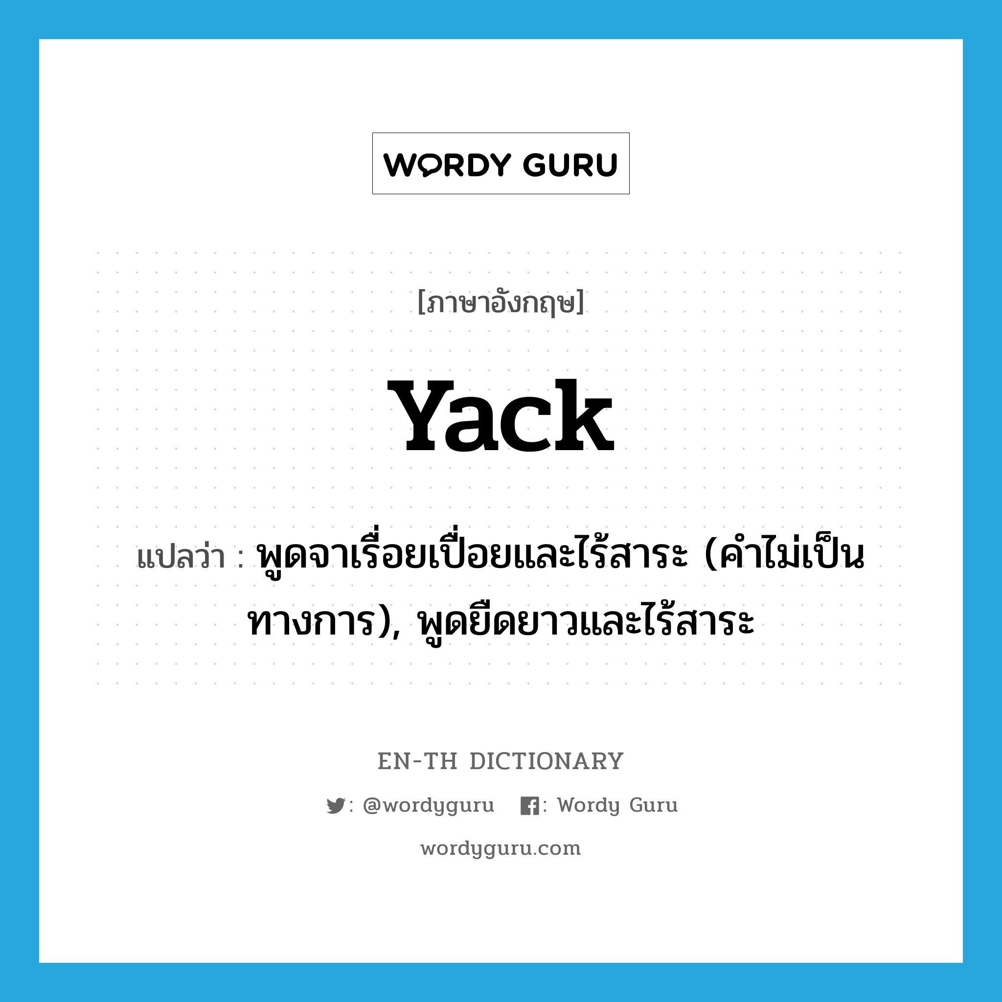 yack! แปลว่า?, คำศัพท์ภาษาอังกฤษ yack แปลว่า พูดจาเรื่อยเปื่อยและไร้สาระ (คำไม่เป็นทางการ), พูดยืดยาวและไร้สาระ ประเภท VI หมวด VI