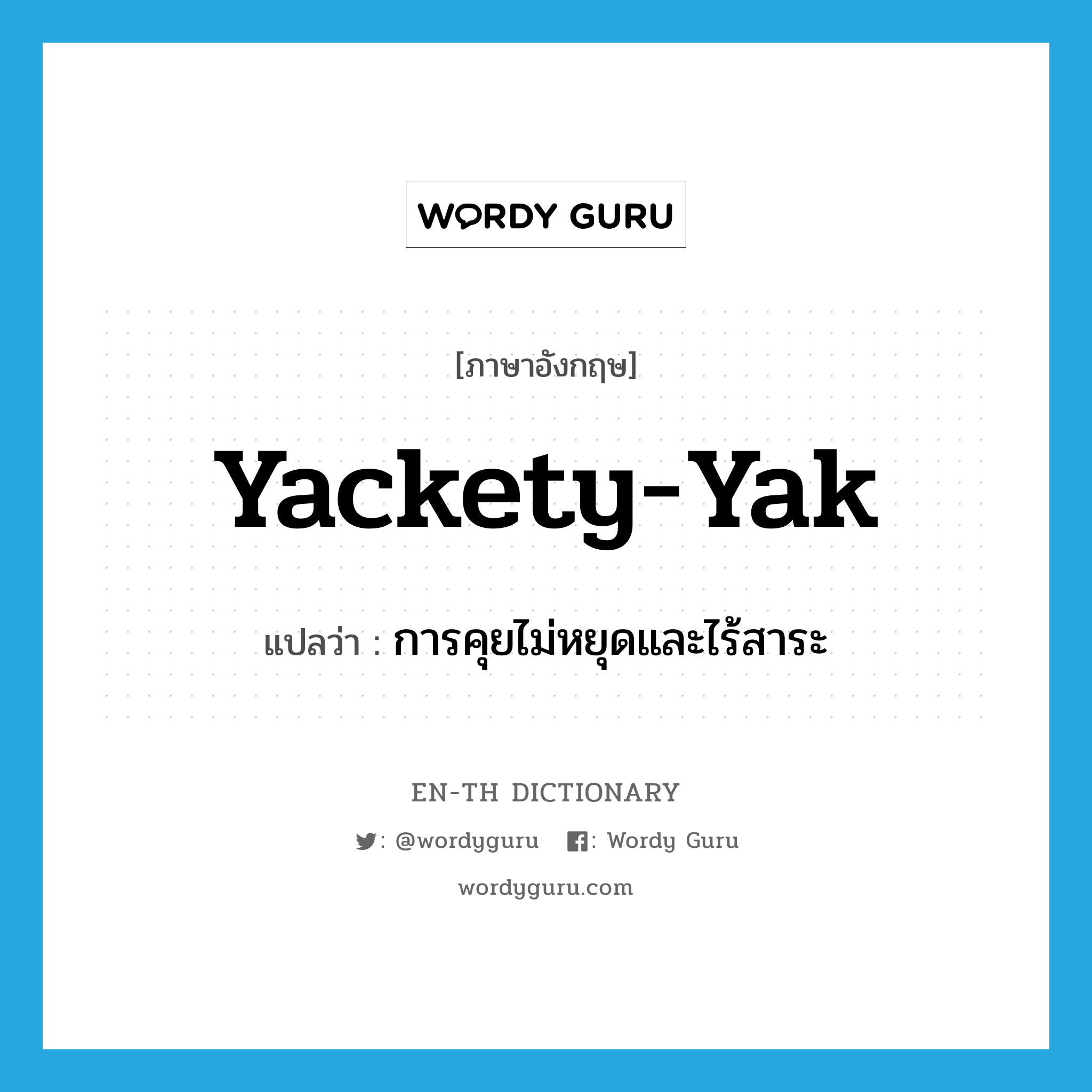 yackety-yak แปลว่า?, คำศัพท์ภาษาอังกฤษ yackety-yak แปลว่า การคุยไม่หยุดและไร้สาระ ประเภท N หมวด N