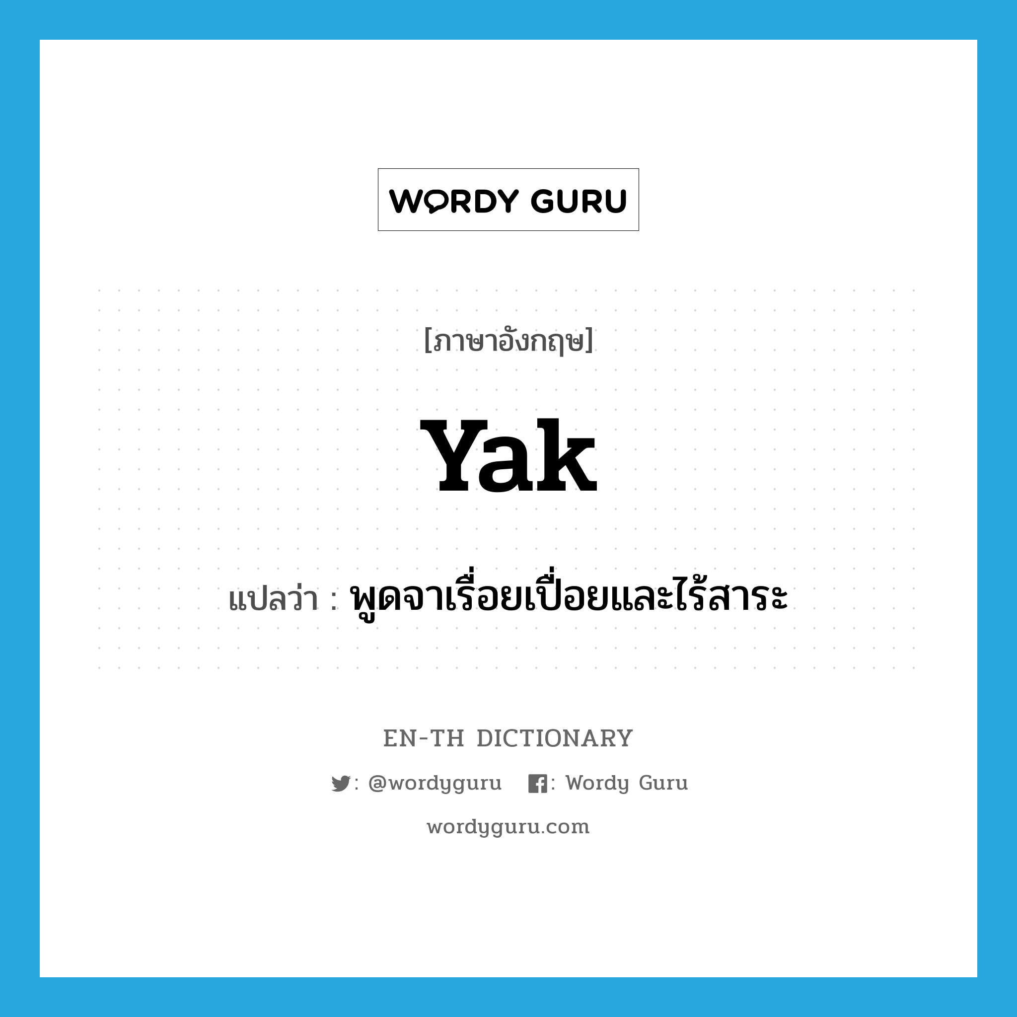yak แปลว่า?, คำศัพท์ภาษาอังกฤษ yak แปลว่า พูดจาเรื่อยเปื่อยและไร้สาระ ประเภท VI หมวด VI